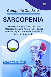 COMPLETE GUIDE TO SARCOPENIA: Investigating Muscle Protein Synthesis, Metabolic Signaling Pathways, Resistance Conditioning, and Nutritional Protocols for Strength Optimization