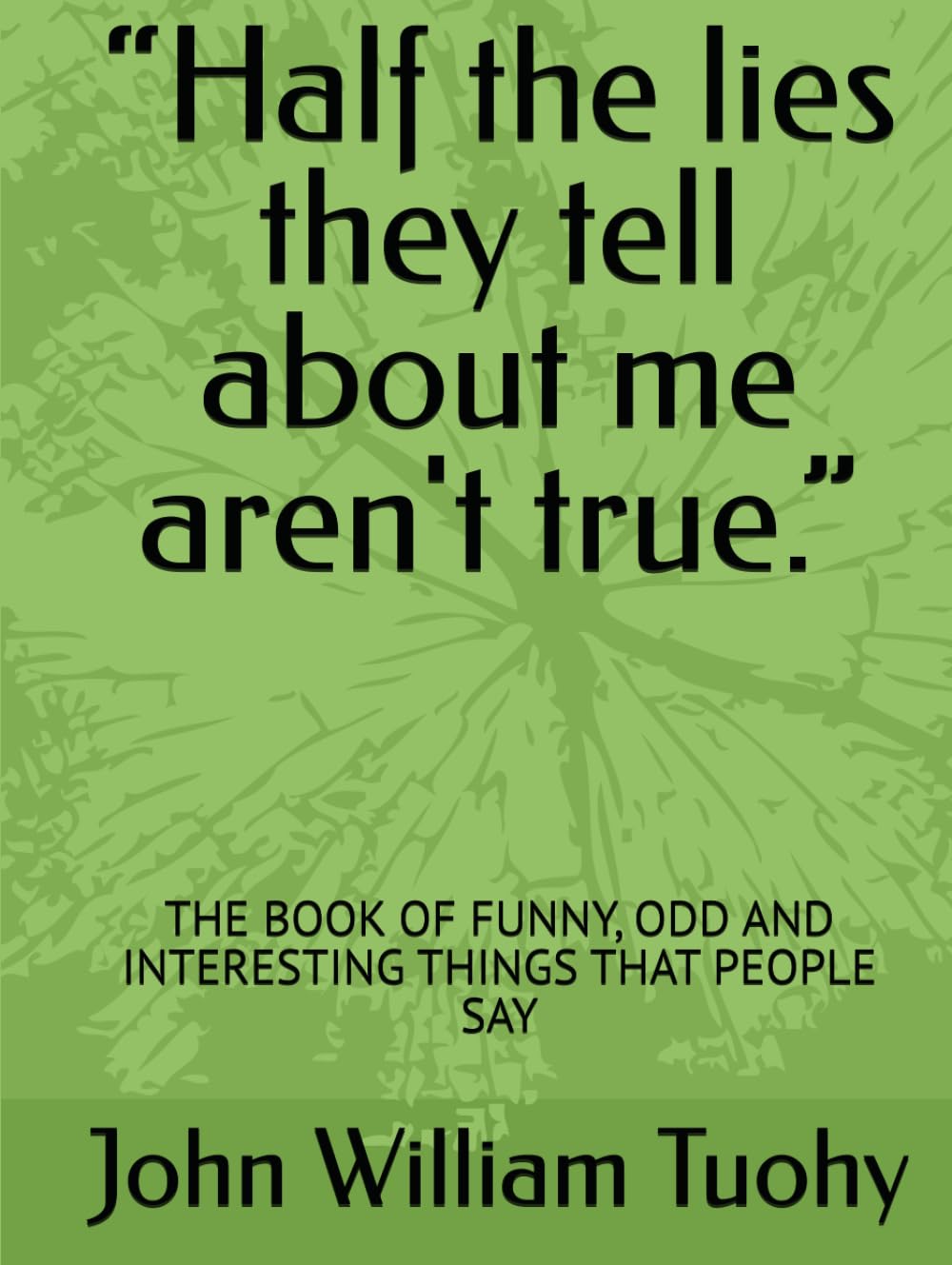 “Half the lies they tell about me aren't true.”: THE BOOK OF FUNNY, ODD AND INTERESTING THINGS THAT PEOPLE SAY