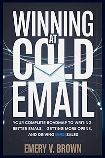 Winning at Cold Email: Your Complete Roadmap to Writing Better Emails, Getting More Opens, and Driving More Sales