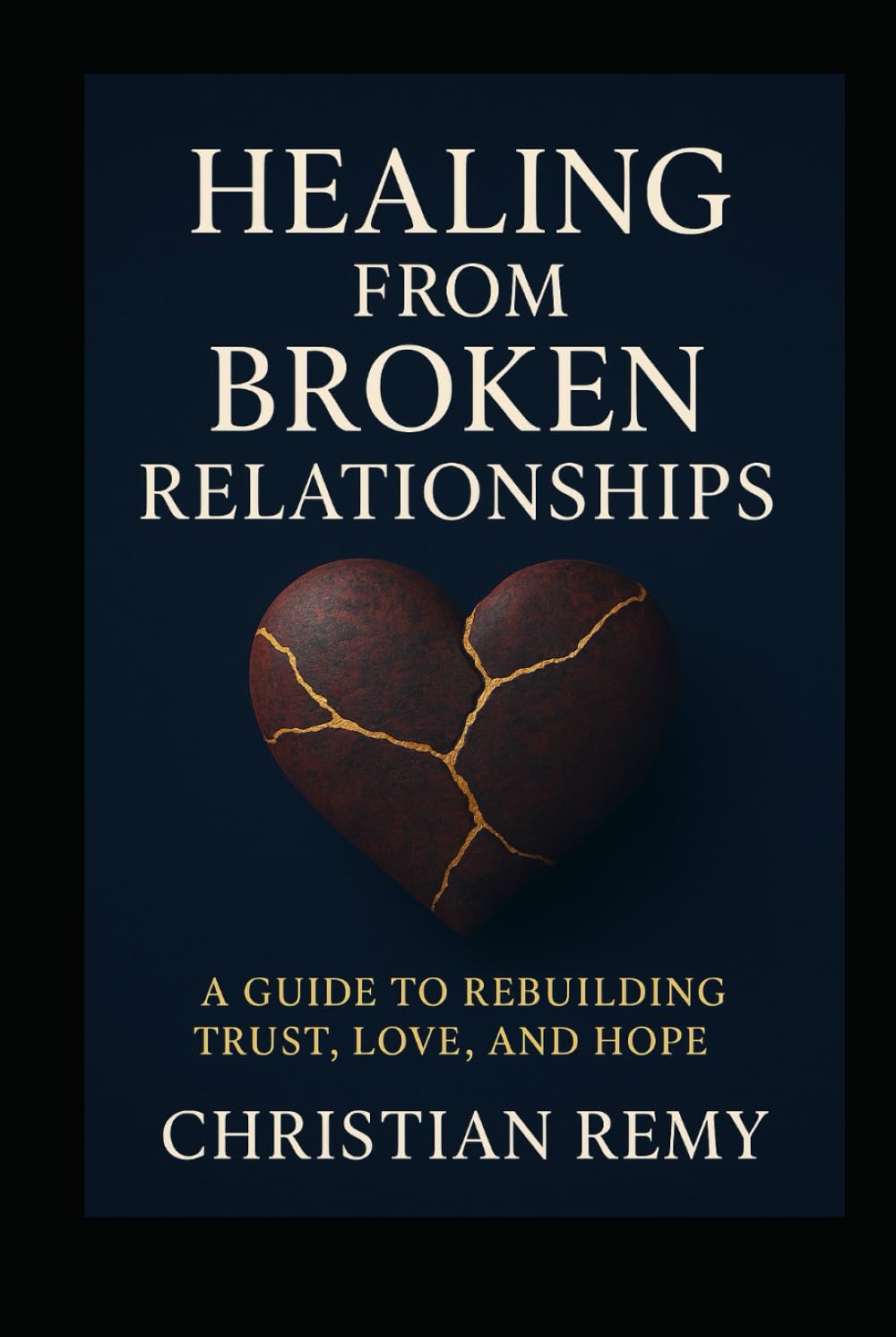 Healing from Broken Relationships: A Guide to Rebuilding Trust, Love, and Hope