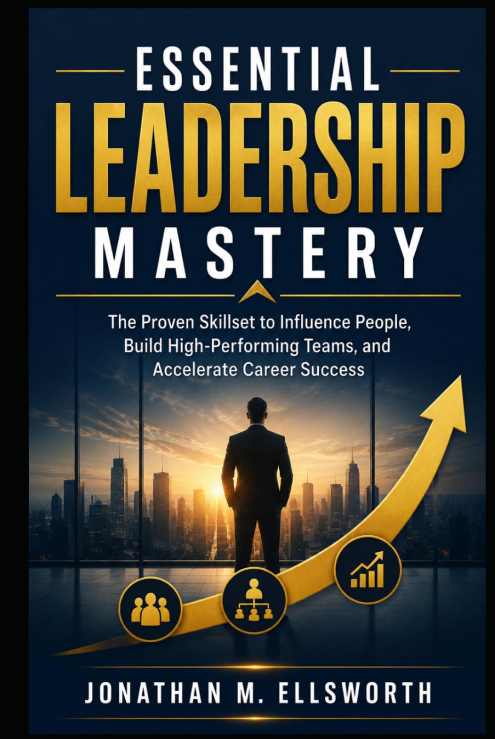 Essential Leadership Mastery: The Proven Skillset to Influence People, Build High-Performing Teams, and Accelerate Career Success