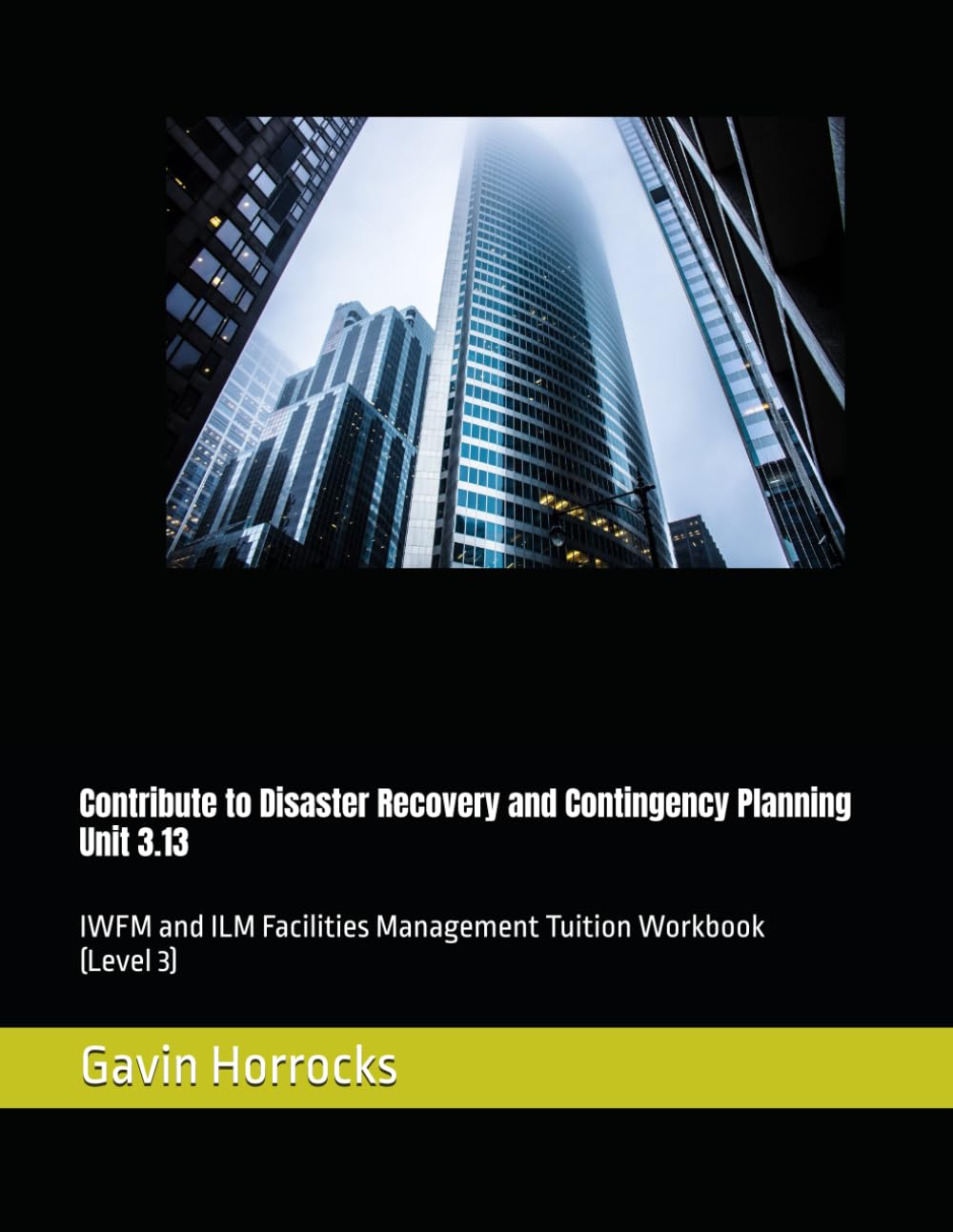 Contribute to Disaster Recovery and Contingency Planning: IWFM and ILM Facilities Management Tuition Workbook (Level 3) (Level 3 IWFM and/or ILM Facilities Management Tuition Support Materials)