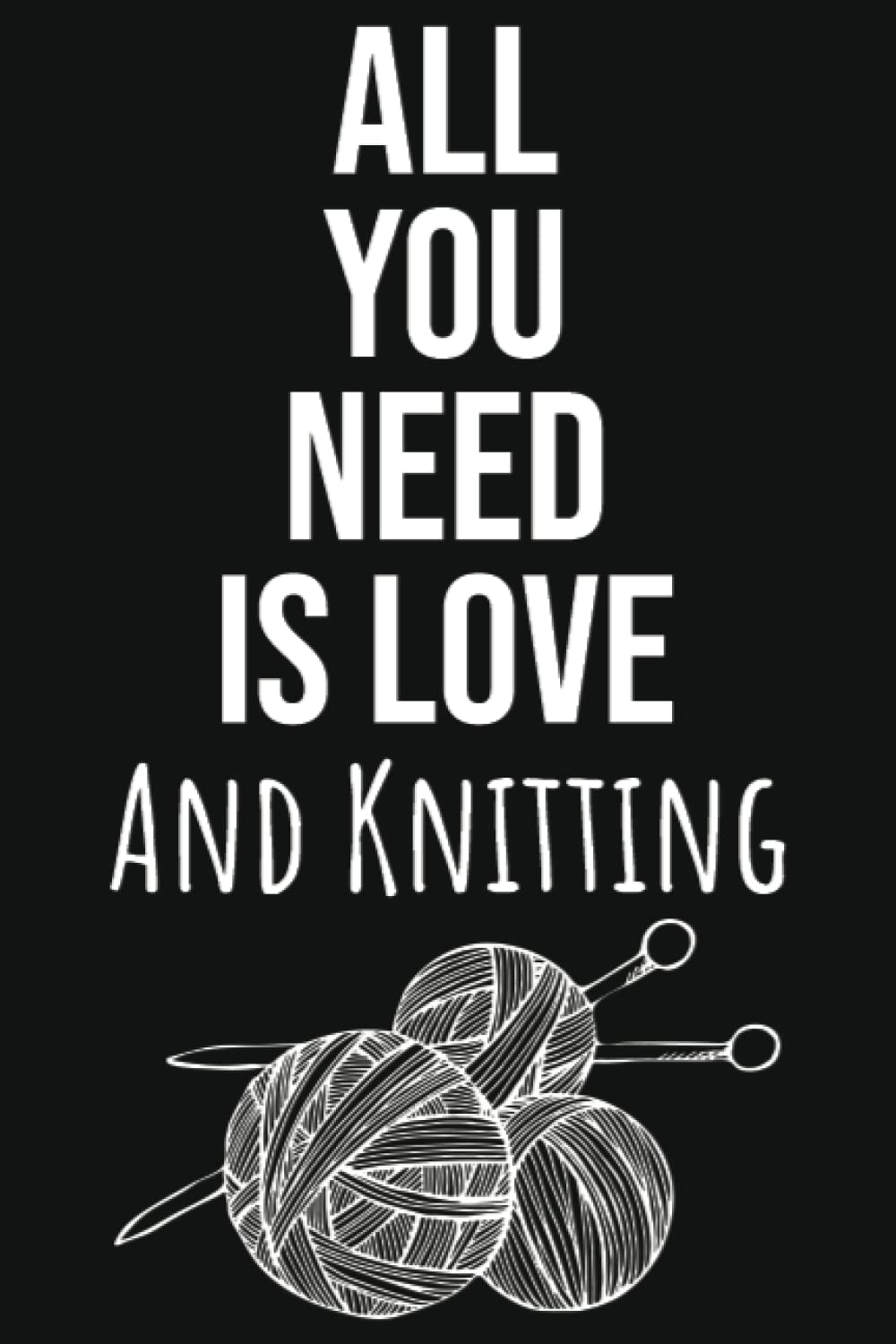 All You Need Is Love And Knitting: Knitting Gifts For Knitters Who Have Everything, Knitting Journal Planner Project Notebook, 109 Pages