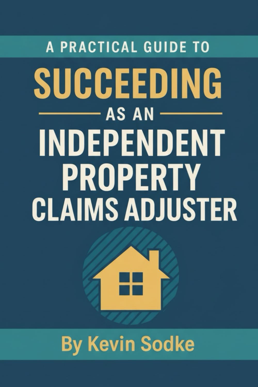 A Practical Guide to Succeeding as an Independent Property Claims Adjuster (Independent Adjuster Field Guide Series)