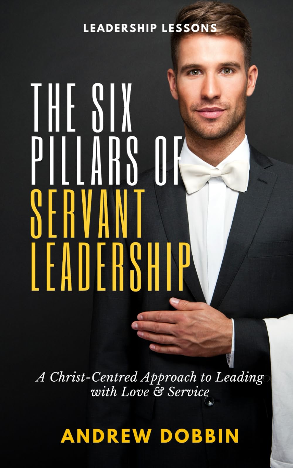 The Six Pillars of Servant Leadership: A Christ-Centred Approach to Leading with Love & Service