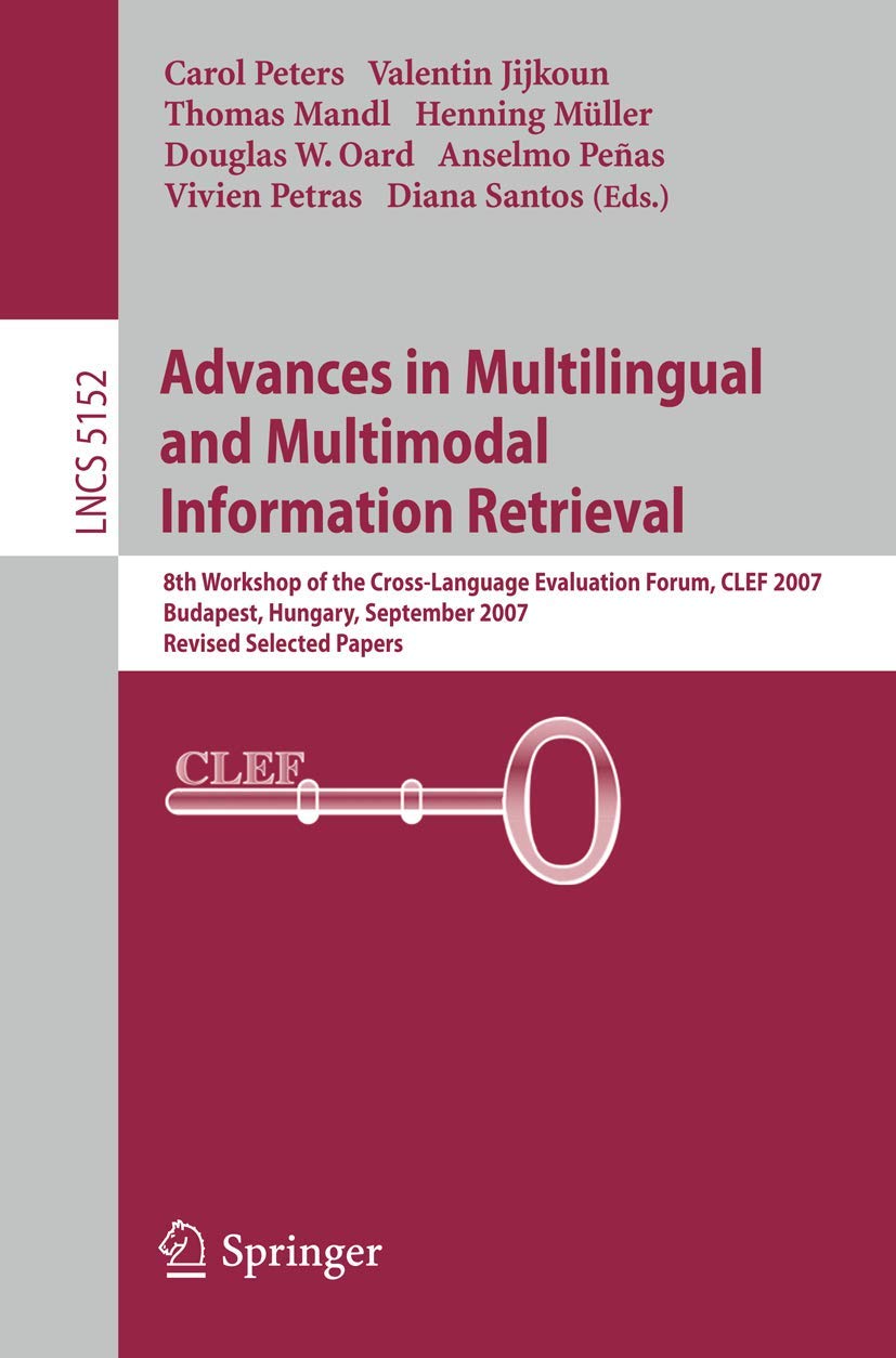 ADVANCES IN MULTILINGUAL AND MULTIMODAL INFORMATION RETRIEVAL: 8th Workshop of the Cross-Language Evaluation Forum, CLEF 2007, Budapest, Hungary, ... Applications, incl. Internet/Web, and HCI)