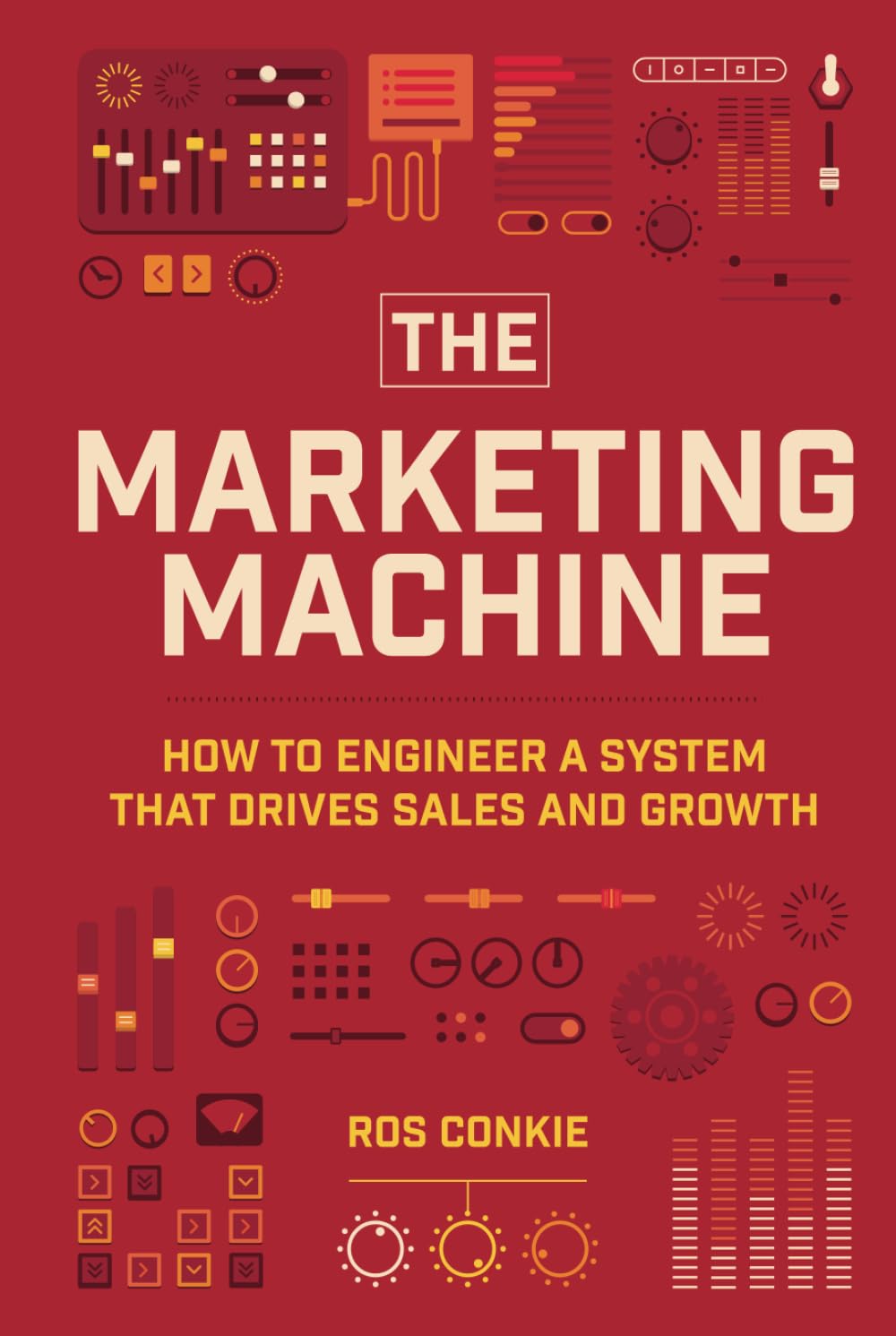 The Marketing Machine: How To Engineer A System That Drives Sales And Growth: How to Engineer Profitable, Effective Marketing for Your Small Business