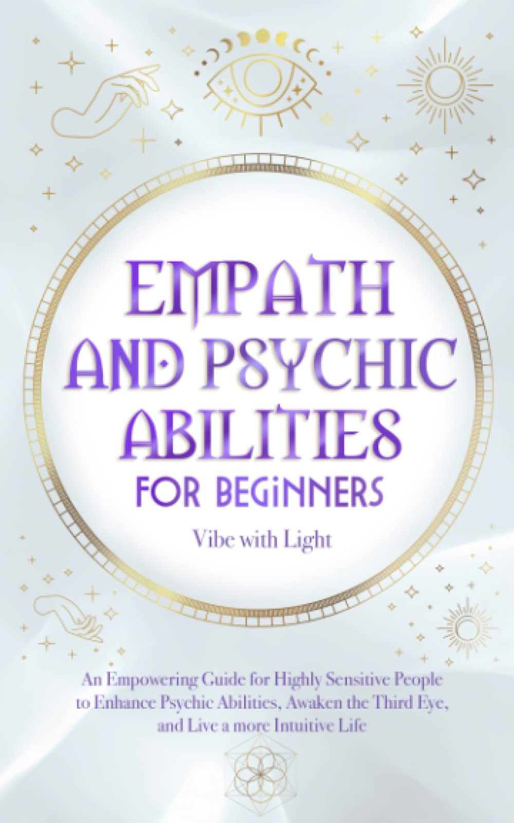 Empath and Psychic Abilities for Beginners: An Empowering Guide for Highly Sensitive People to Enhance Psychic Abilities, Awaken the Third Eye, and Live a More Intuitive Life (Spellbound Secrets)