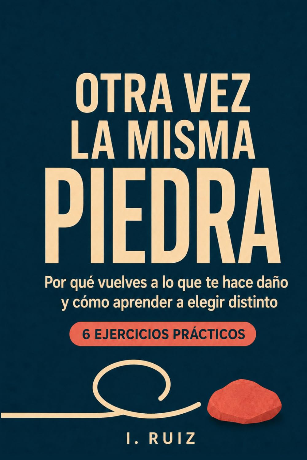 OTRA VEZ LA MISMA PIEDRA: Por qué vuelves a lo que te hace daño y cómo aprender a elegir distinto