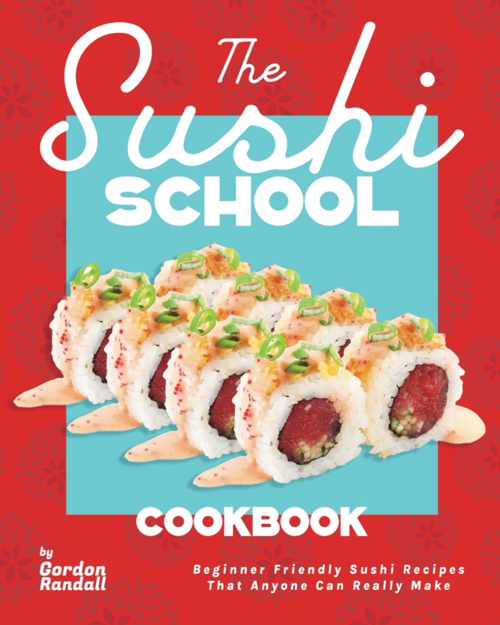 The Sushi School Cookbook: Beginner Friendly Sushi Recipes That Anyone Can Really Make