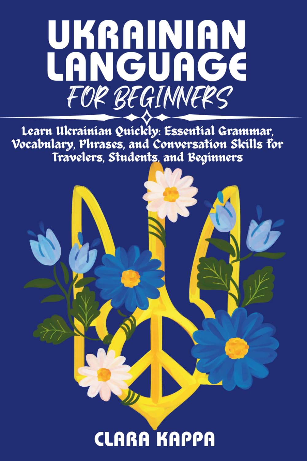 UKRAINIAN LANGUAGE FOR BEGINNERS: Learn Ukrainian Quickly: Essential Grammar, Vocabulary, Phrases, and Conversation Skills for Travelers, Students, and Beginners (Language Mastery Guides)