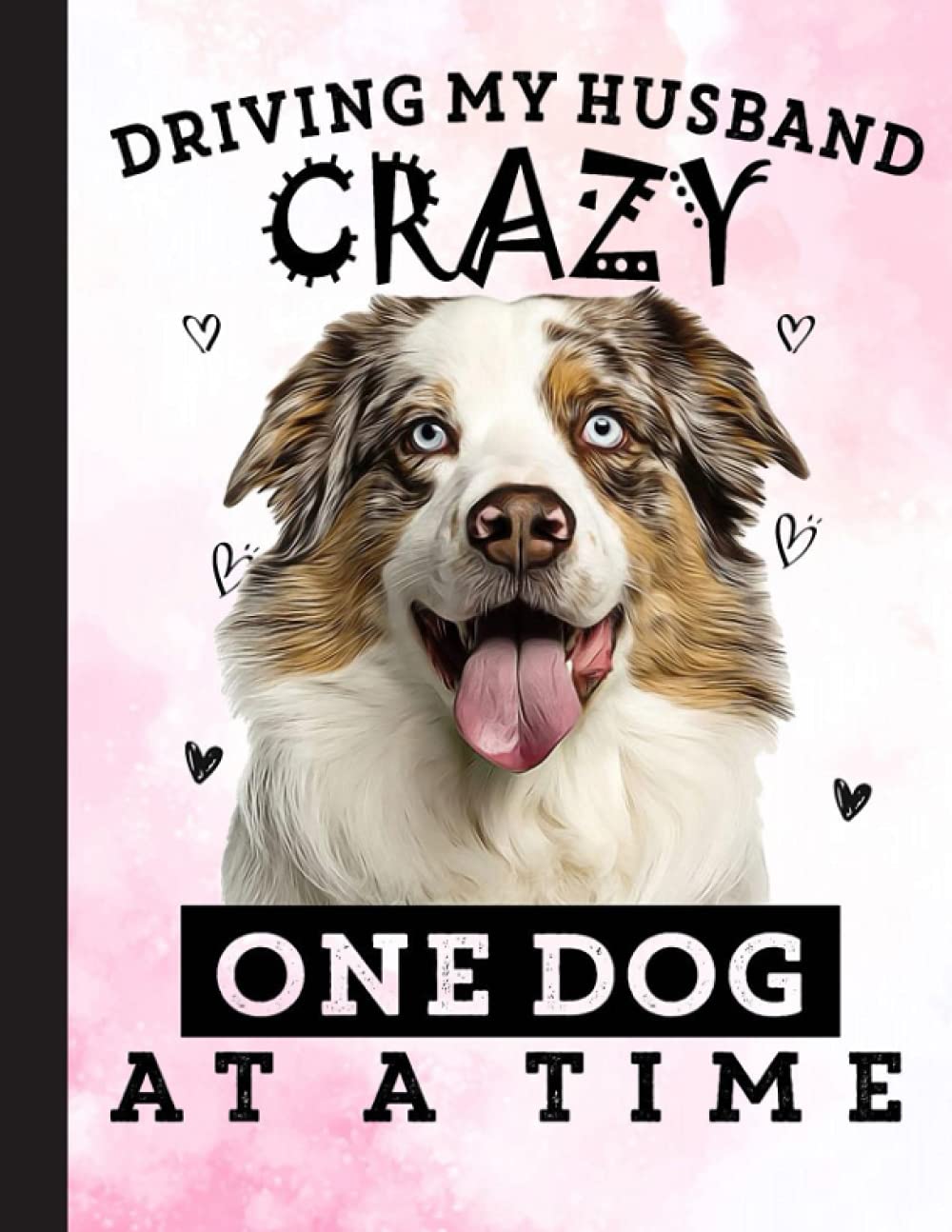 Driving My Husband Crazy One Dog At A Time Notebook: Funny Aussie Dog - Lined Notepad / Journal for Women, Men and Kids. Great Gift Idea for all Aussie Lover