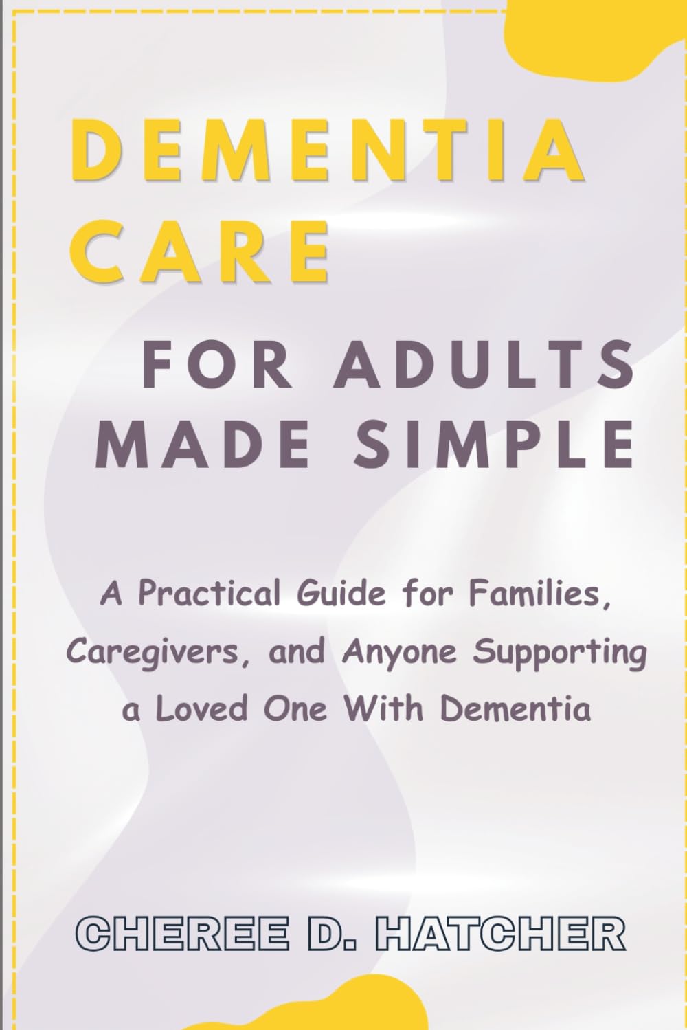 Dementia Care For Adults Made Simple: A Practical Guide for Families, Caregivers, and Anyone Supporting a Loved One With Dementia