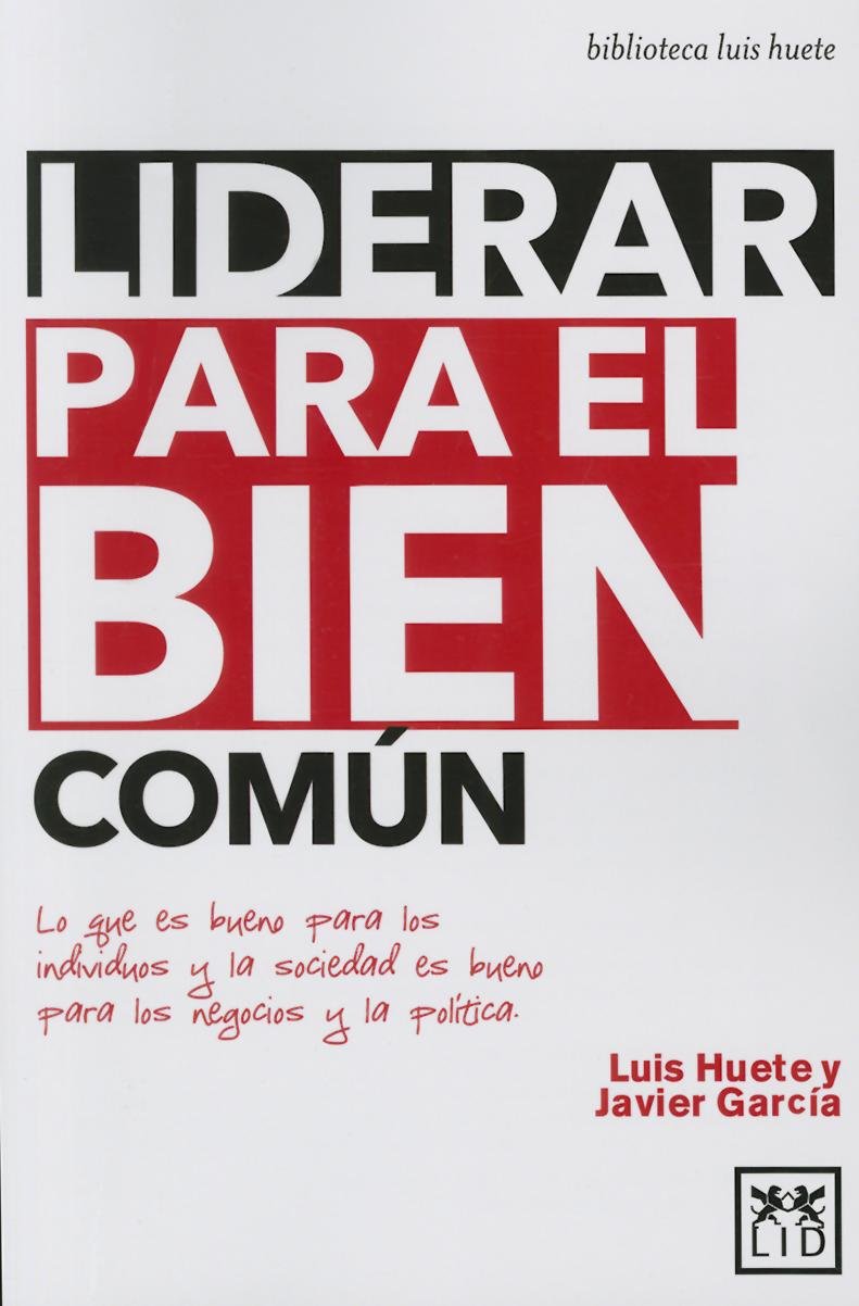 Liderar Para El Bien Común: Lo Que Es Bueno Para Los Individuos Y La Sociedad Es Bueno Para Los Negocios Y La Polã-Tica (Acción Empresarial)