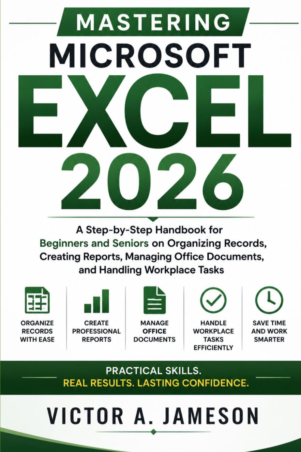 Mastering Microsoft Excel 2026: A Step-by-Step Handbook for Beginners and Seniors on Organizing Records, Creating Reports, Managing Office Documents, and Handling Workplace Tasks