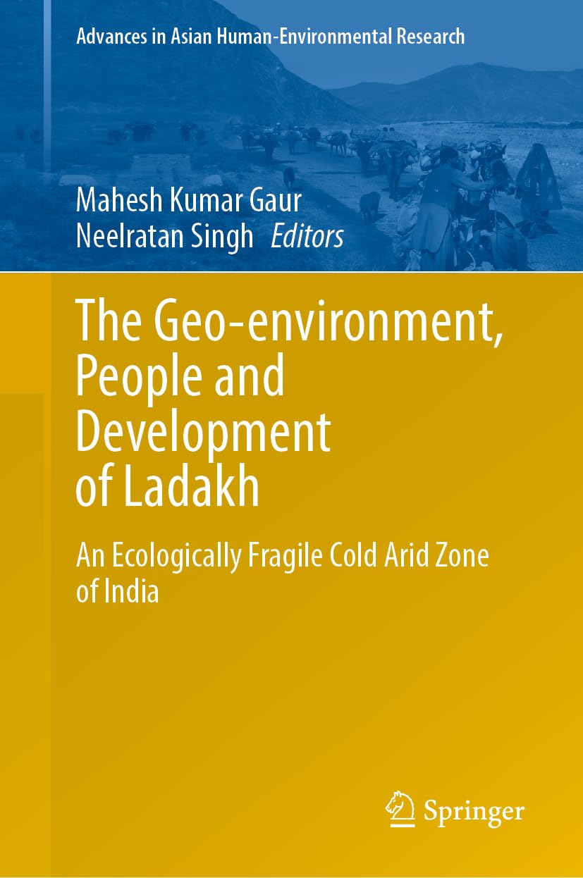 The Geo-environment, People and Development of Ladakh: An Ecologically Fragile Cold Arid Zone of India (Advances in Asian Human-Environmental Research)