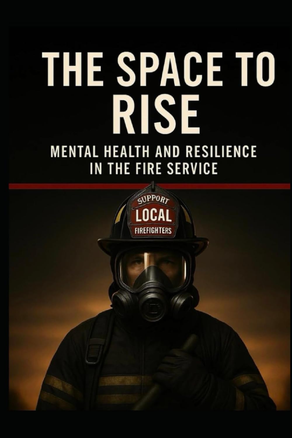 THE SPACE TO RISE: Mental Health and Resilience in the Fire Service