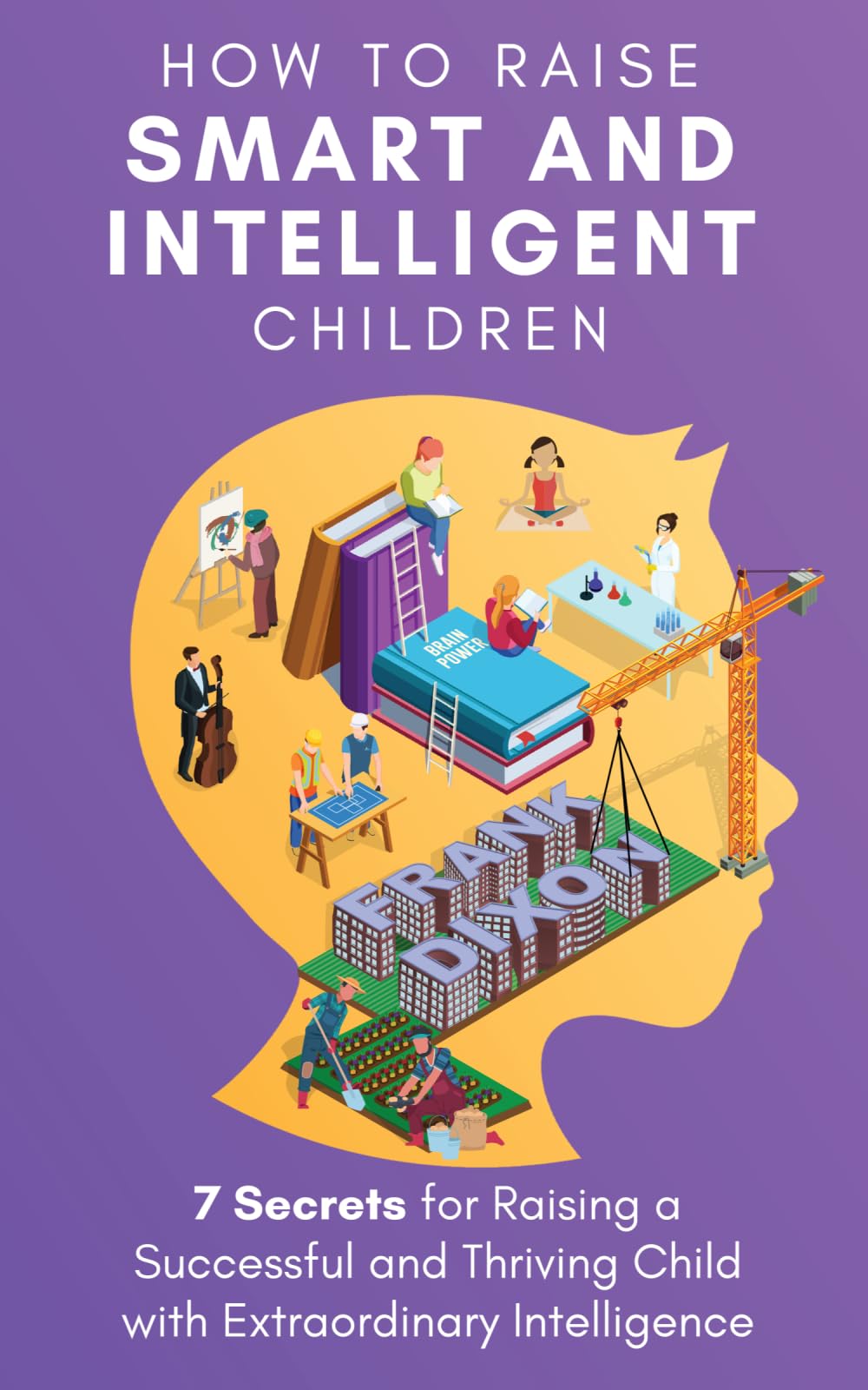 How to Raise Smart and Intelligent Children: 7 Secrets for Raising a Successful and Thriving Child With Extraordinary Intelligence: 18 (The Master Parenting Series)