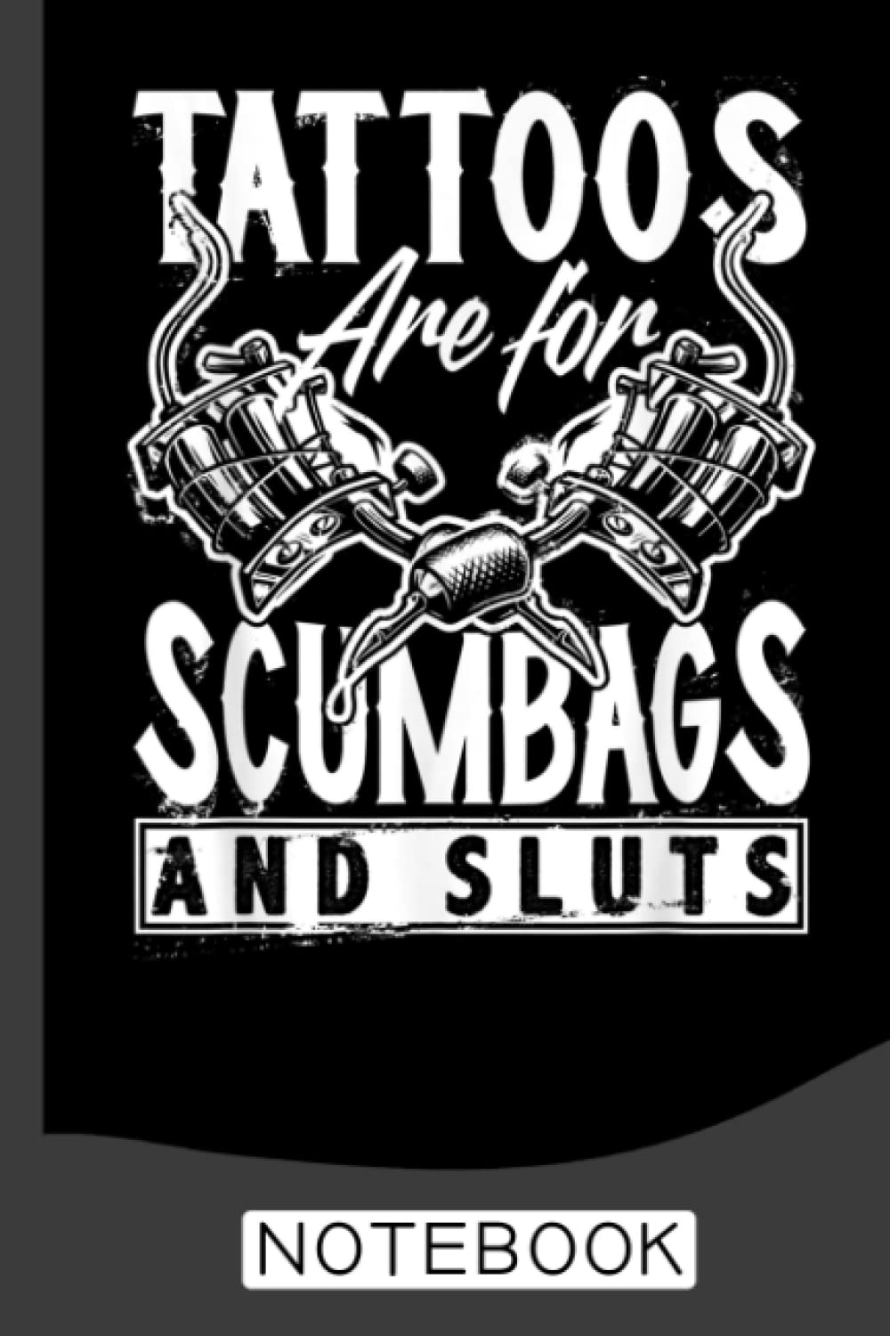 Tattoos Are For Scumbags And Sluts Funny Saying Tattoo Notebook: College ruled notebook for Tattooists And Students, Artists Men & Women