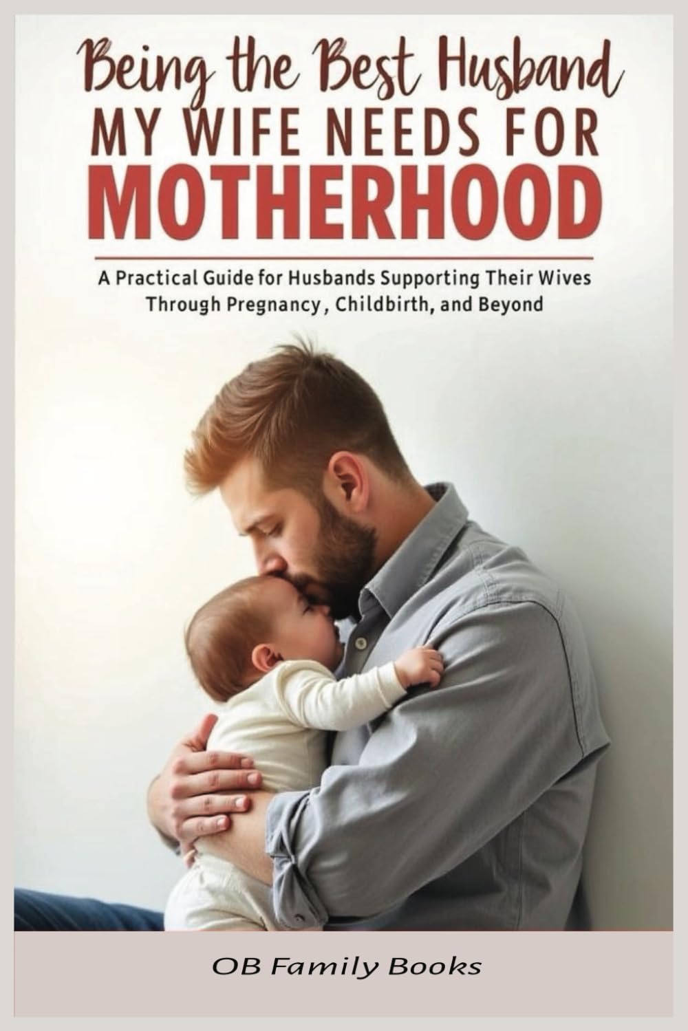 Being the Best Husband My Wife Needs for Motherhood: A Practical Guide for Husbands Supporting Their Wives Through Pregnancy, Childbirth, and Beyond (The Parenthood Playbook Series)