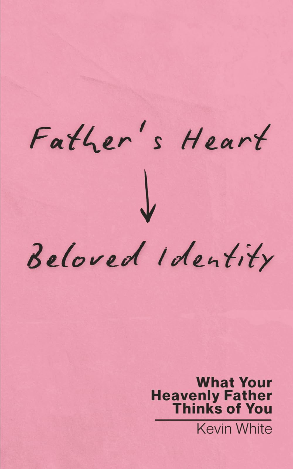 Father's Heart - Beloved Identity: What Your Heavenly Father Thinks of You