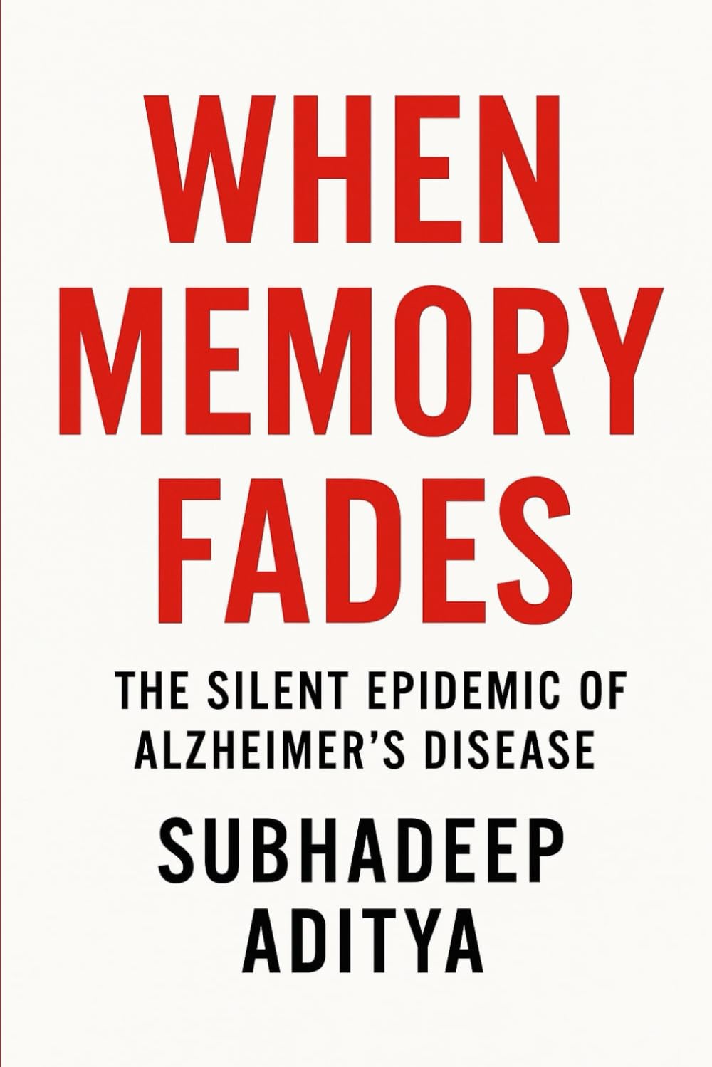 When Memory Fades: The Silent Epidemic of Alzheimer's Disease: -A Comprehensive Journey Through Science, Suffering, and Hope
