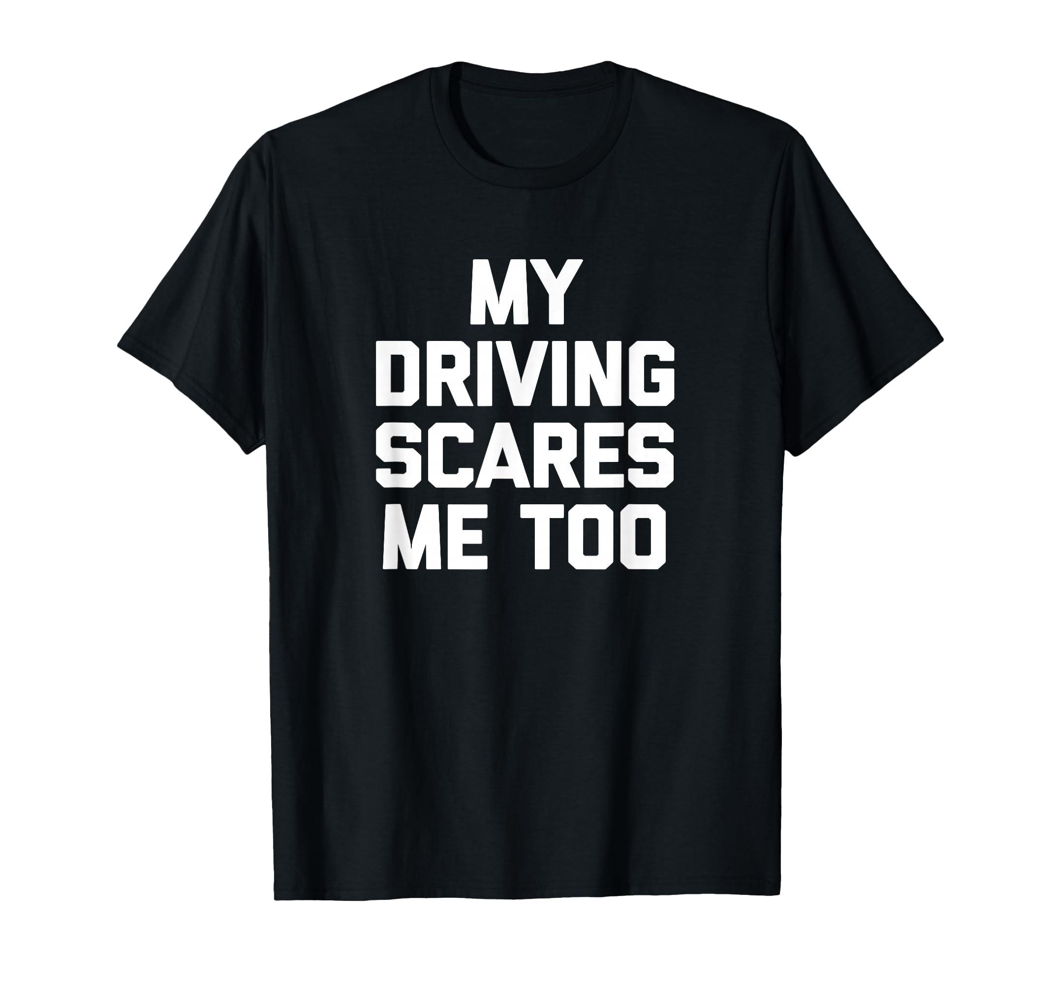My Driving Scares Me Too T-Shirt funny saying Bad Driver T-Shirt