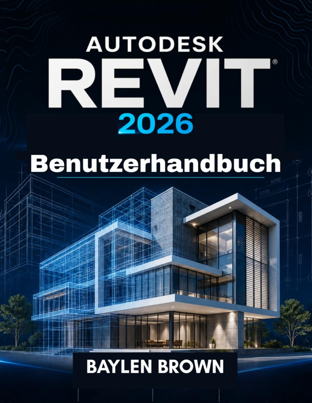 Autodesk Revit 2026 Benutzerhandbuch: Der vollständige Leitfaden für BIM-Modellierung, -Design und -Automatisierung – Schritt für Schritt