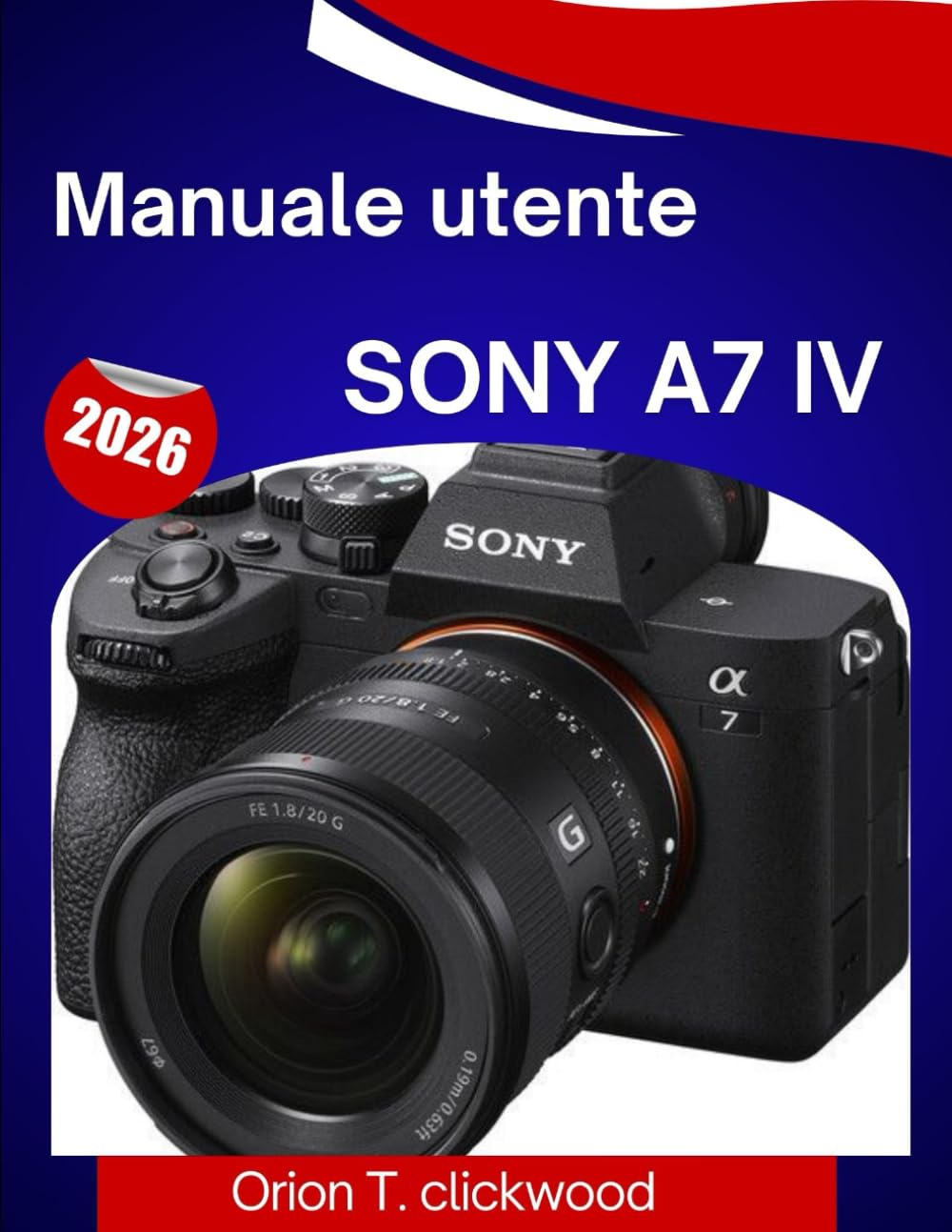 Manuale utente Sony a7 IV 2026: Un manuale passo passo per padroneggiare la fotografia, i video, l'autofocus e ogni funzionalità professionale con facilità