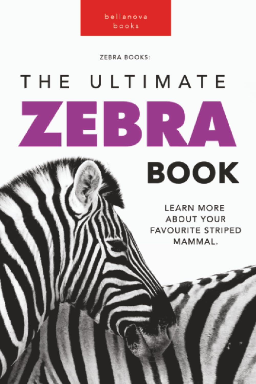 Zebras The Ultimate Zebra Book: Learn More About Your Favorite Striped Mammal: 100+ Amazing Zebra Facts, Photos, Quiz & More: 15 (Animal Books for Kids)