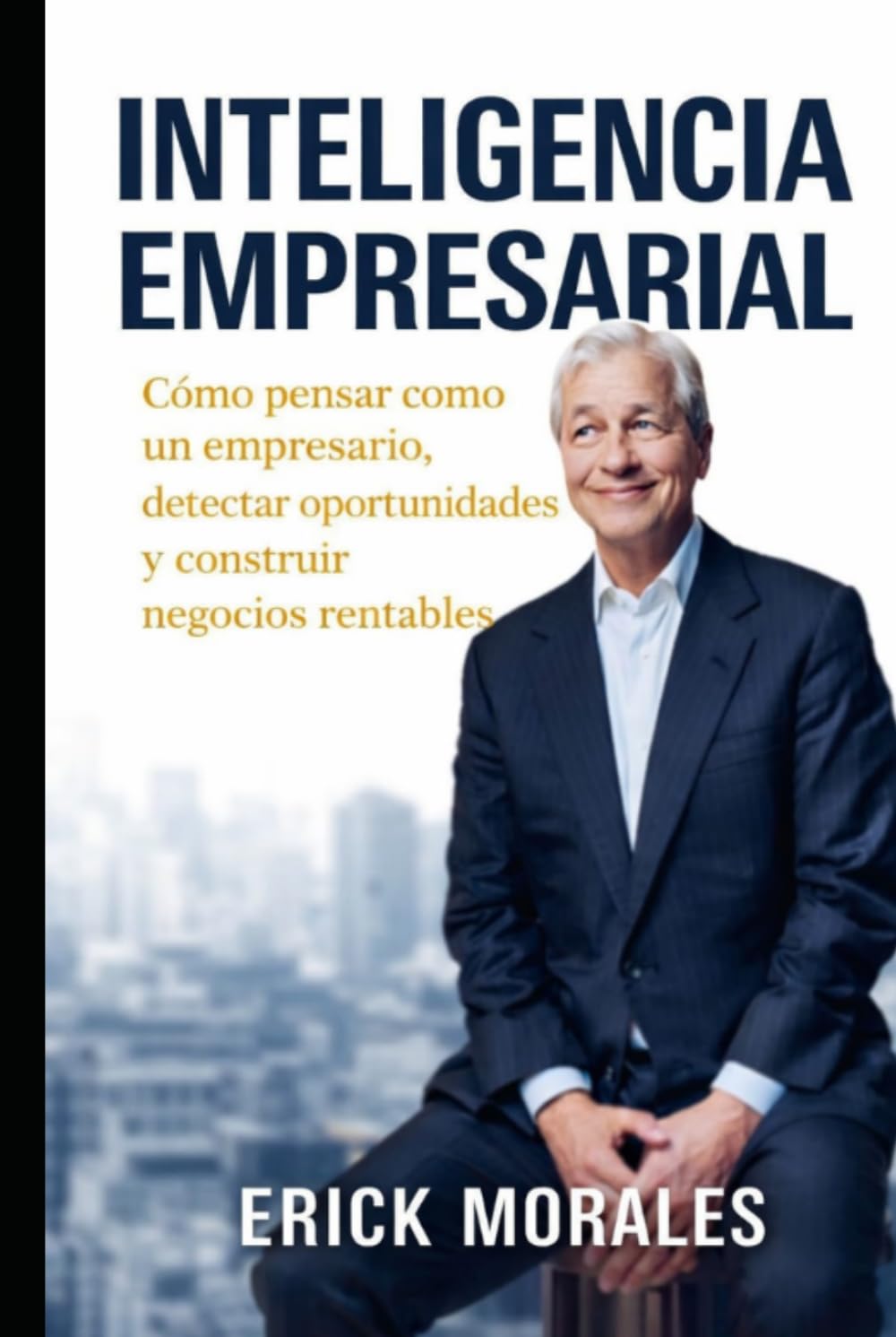 Inteligencia Empresarial: Cómo pensar como un empresario, detectar oportunidades y construir negocios rentables desde cero.