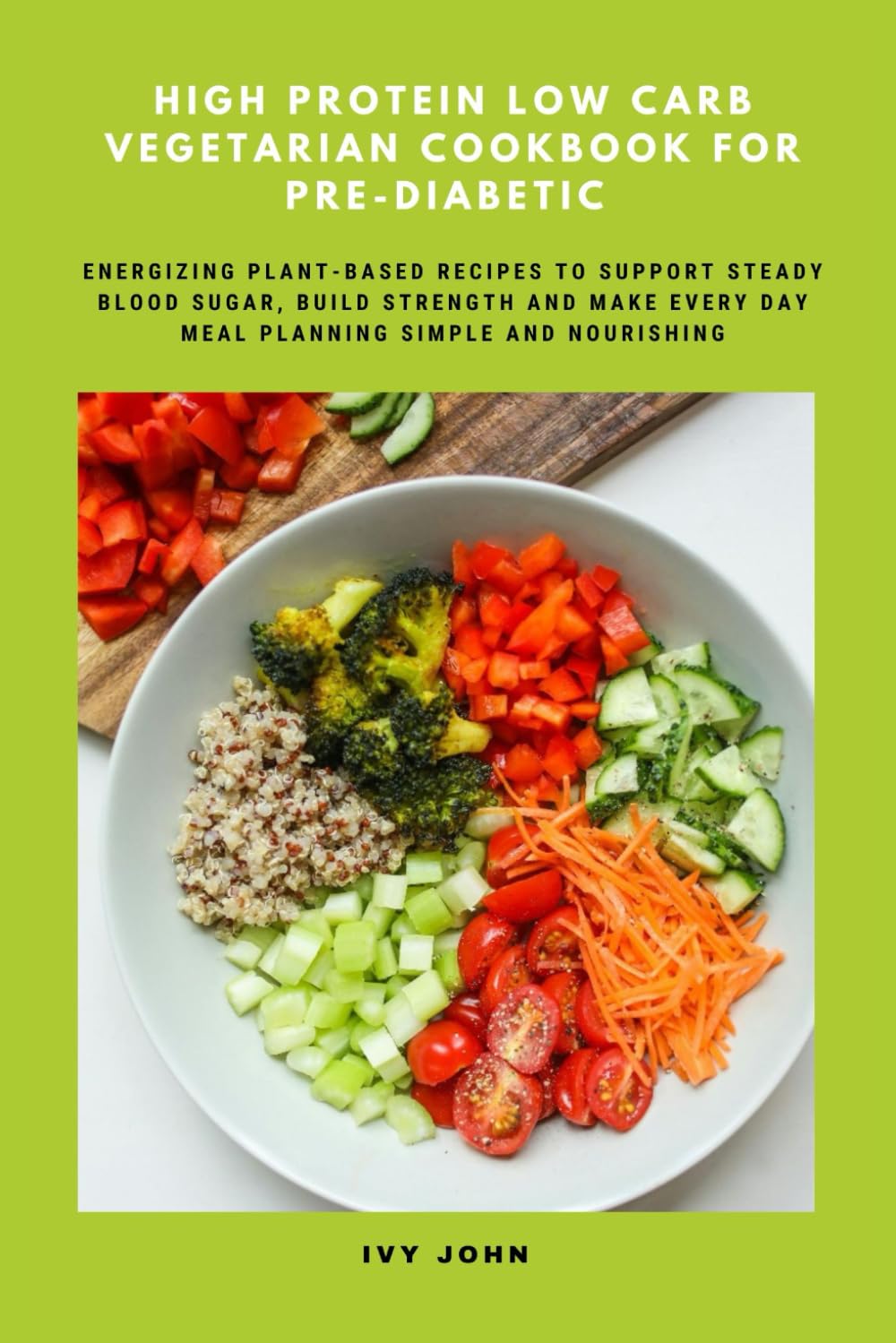 High Protein Low Carb Vegetarian Cookbook for Pre-Diabetic: Energizing Plant-Based Recipes to Support Steady Blood Sugar, Build Strength and Make Every day Meal Planning Simple and Nourishing