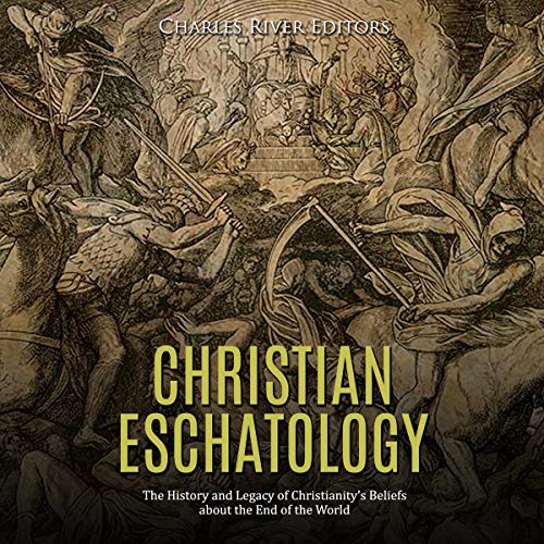 Christian Eschatology: The History and Legacy of Christianity&amp;rsquo;s Beliefs About the End of the World by Charles River Editors episode artwork