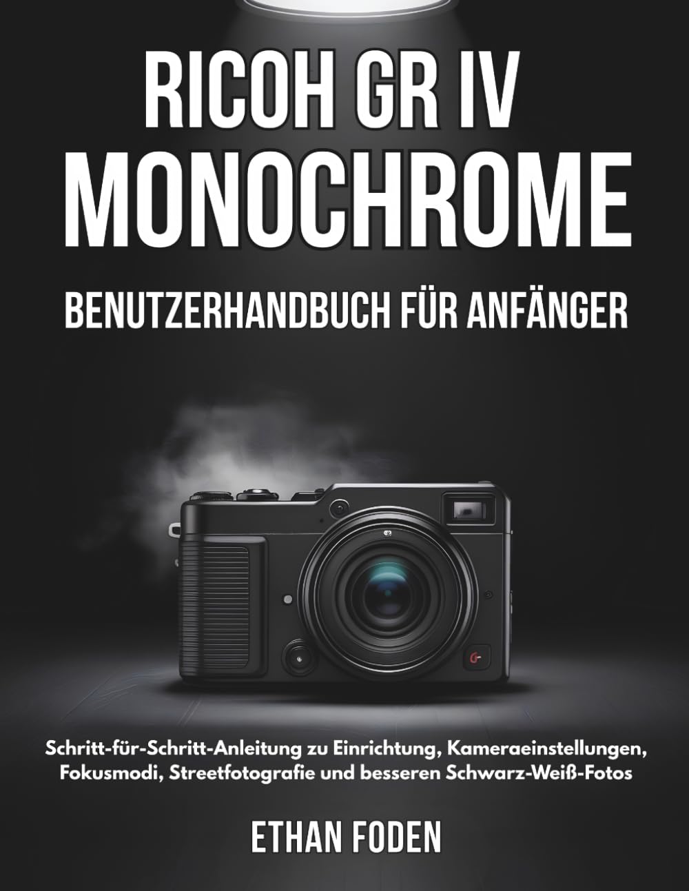 RICOH GR IV Monochrome Benutzerhandbuch für Anfänger: Schritt-für-Schritt-Anleitung zu Einrichtung, Kameraeinstellungen, Fokusmodi, Streetfotografie und besseren Schwarz-Weiß-Fotos