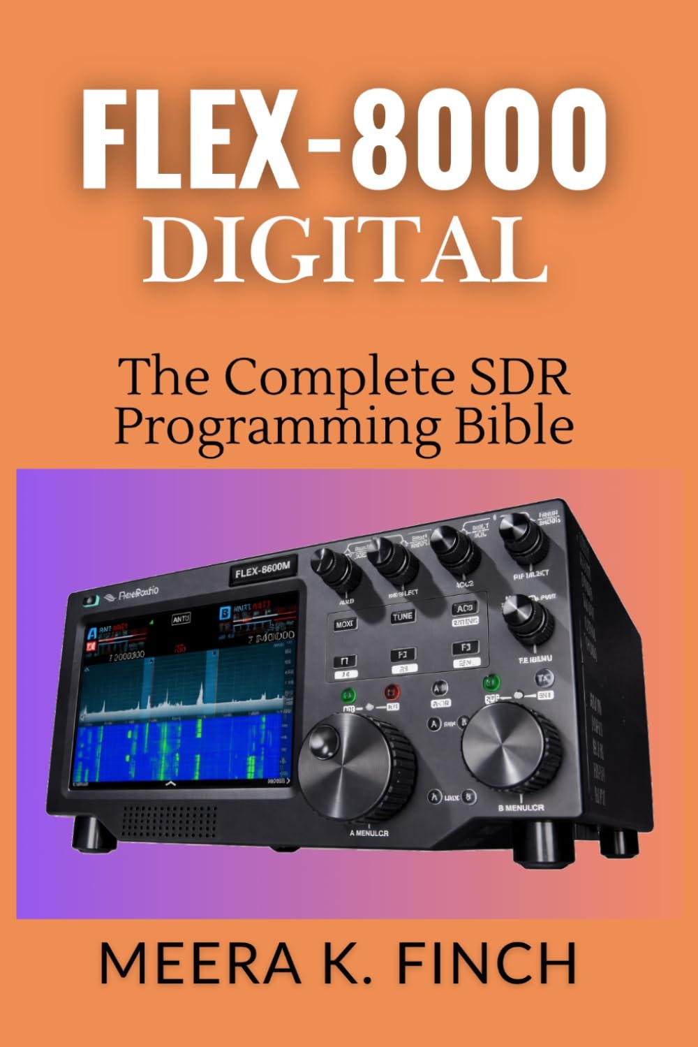 FLEX-8000 Digital: The Complete SDR Programming Bible: Master FT8, WSJT-X, SmartSDR API, Python, C#, FPGA & Build Custom Ham Radio Applications (The ... Modern Amateur Radio Mastery Series)
