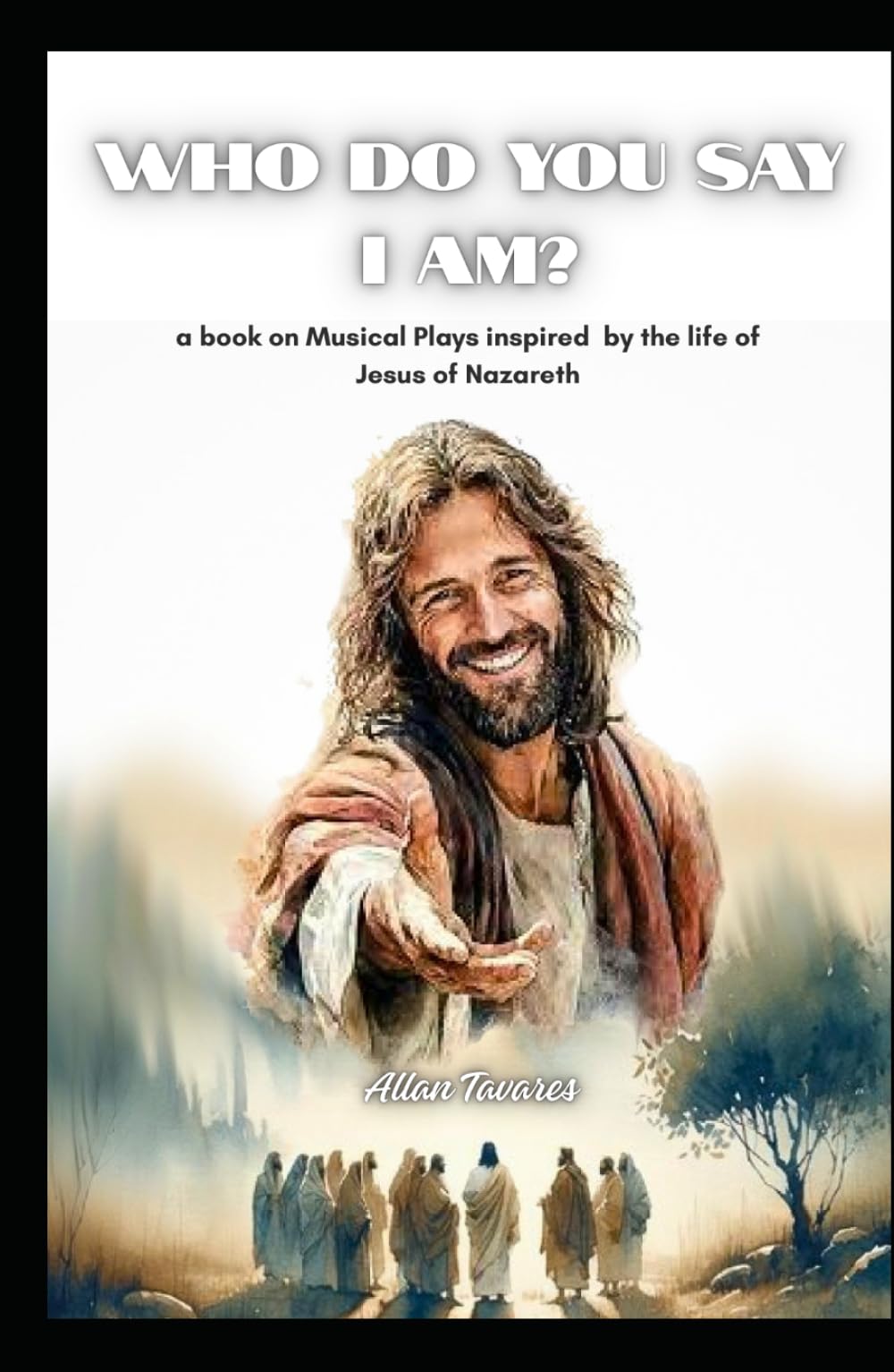 WHO DO YOU SAY I AM?: A book on musical plays inspired by the life of Jesus of Nazareth