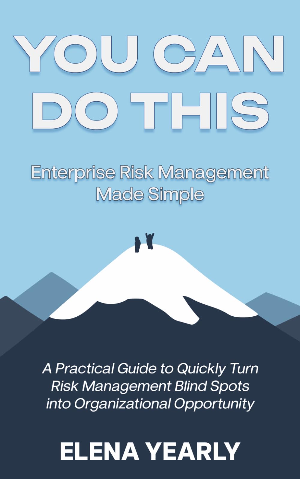 You Can Do This: Enterprise Risk Management Made Simple: A Practical Guide to Quickly Turn Risk Management Blind Spots into Organizational Opportunity