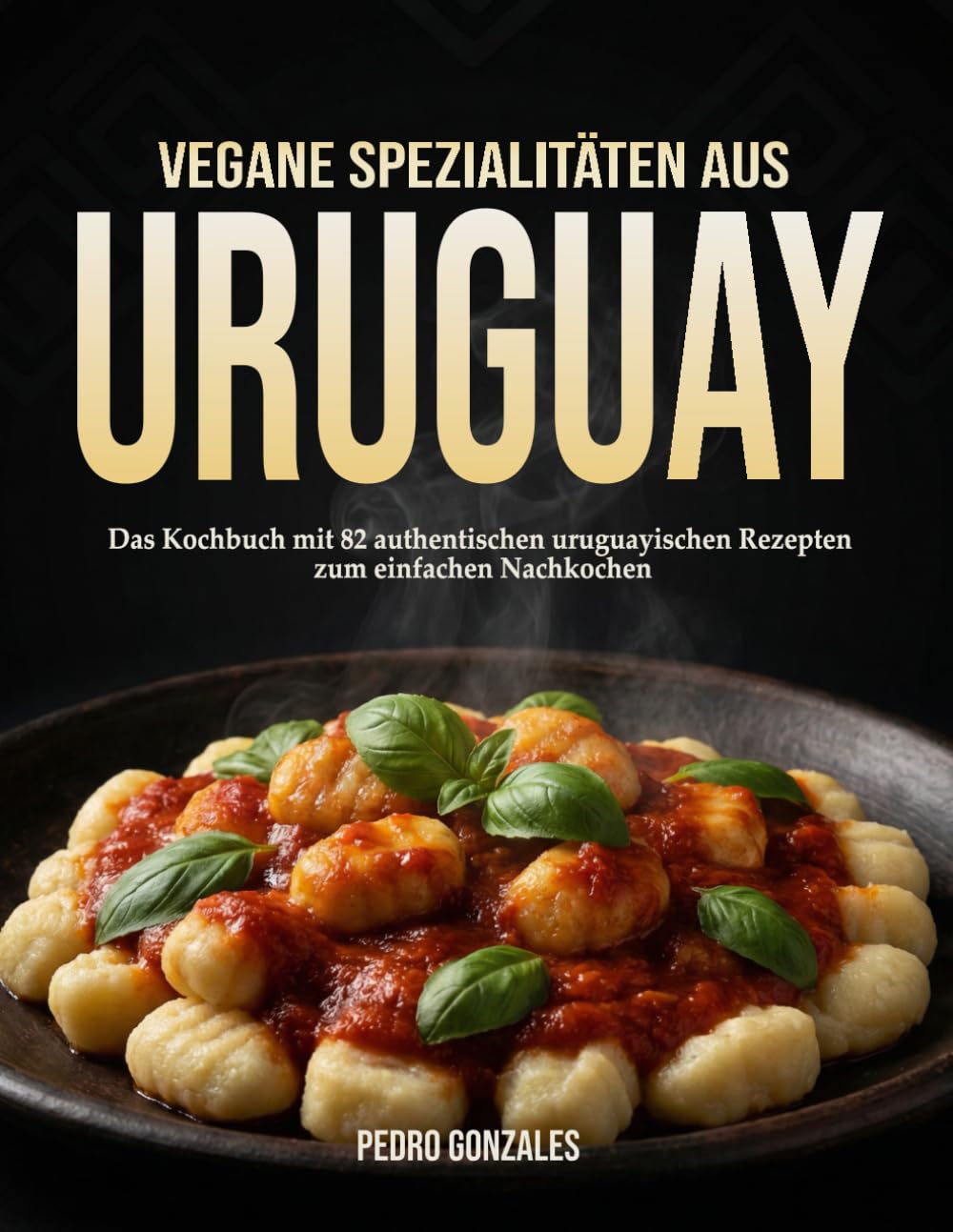 Vegane Spezialitäten aus Uruguay: Das Kochbuch mit 82 authentischen uruguayischen Rezepten zum einfachen Nachkochen