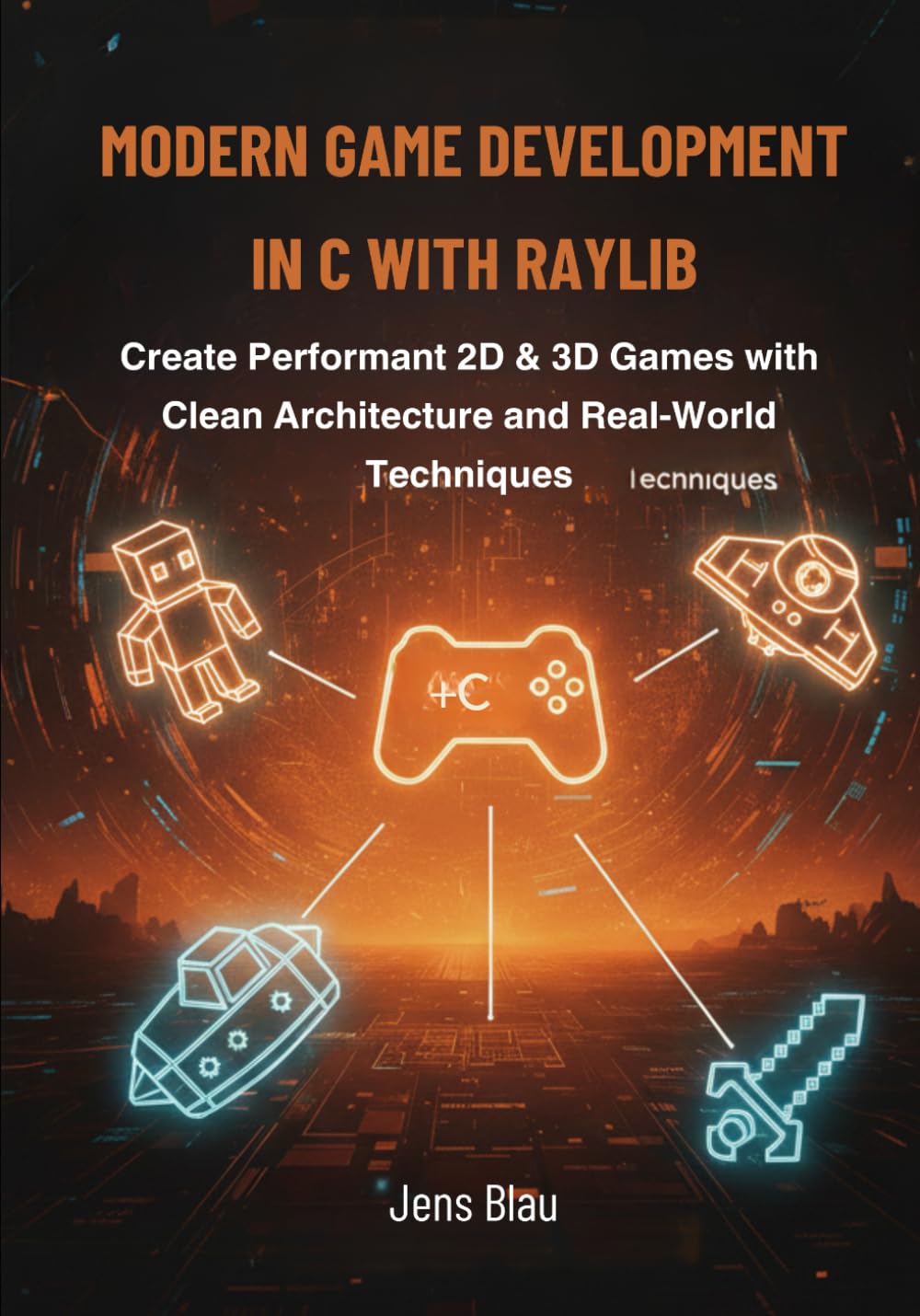 Modern Game Development in C with raylib: Create Performant 2D & 3D Games with Clean Architecture and Real-World Techniques