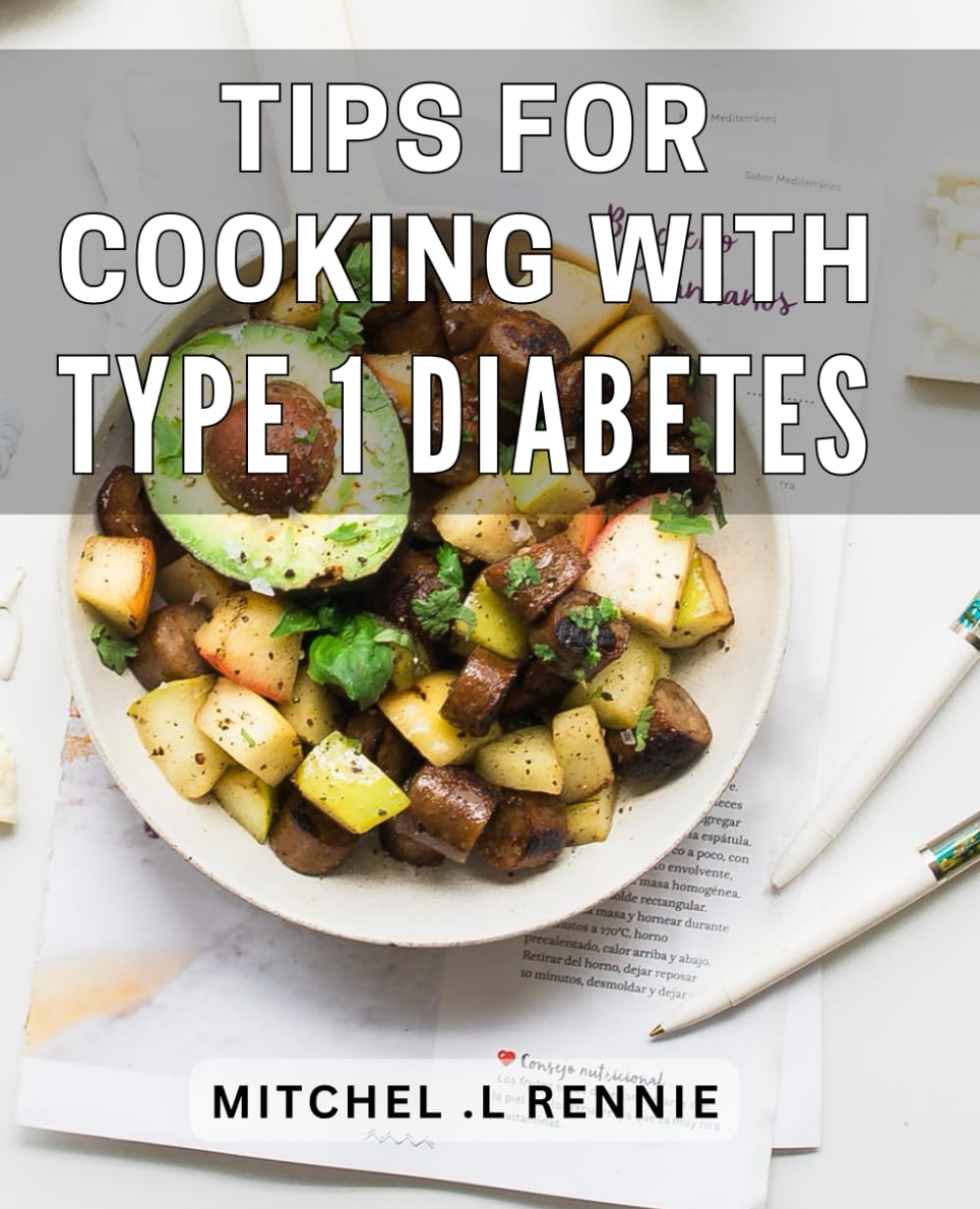 Tips For Cooking With Type 1 Diabetes: Delicious Diabetic Dishes: Cooking Tips for Optimal Blood Sugar Management (Perfect Gift for Diabetic Foodies!)