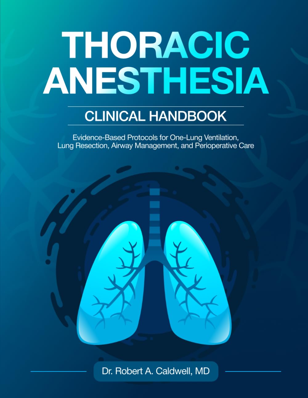 Thoracic Anesthesia Clinical Handbook: Evidence-Based Protocols for One-Lung Ventilation, Lung Resection, Airway Management, and Perioperative Care