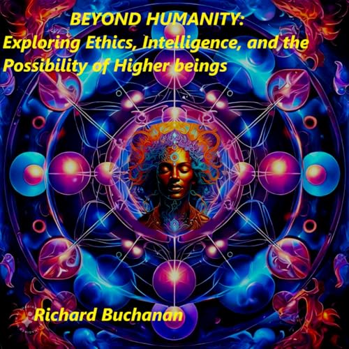 Beyond Humanity: Exploring Ethics, Intelligence, and the Possibility of Higher Beings (English Edition)