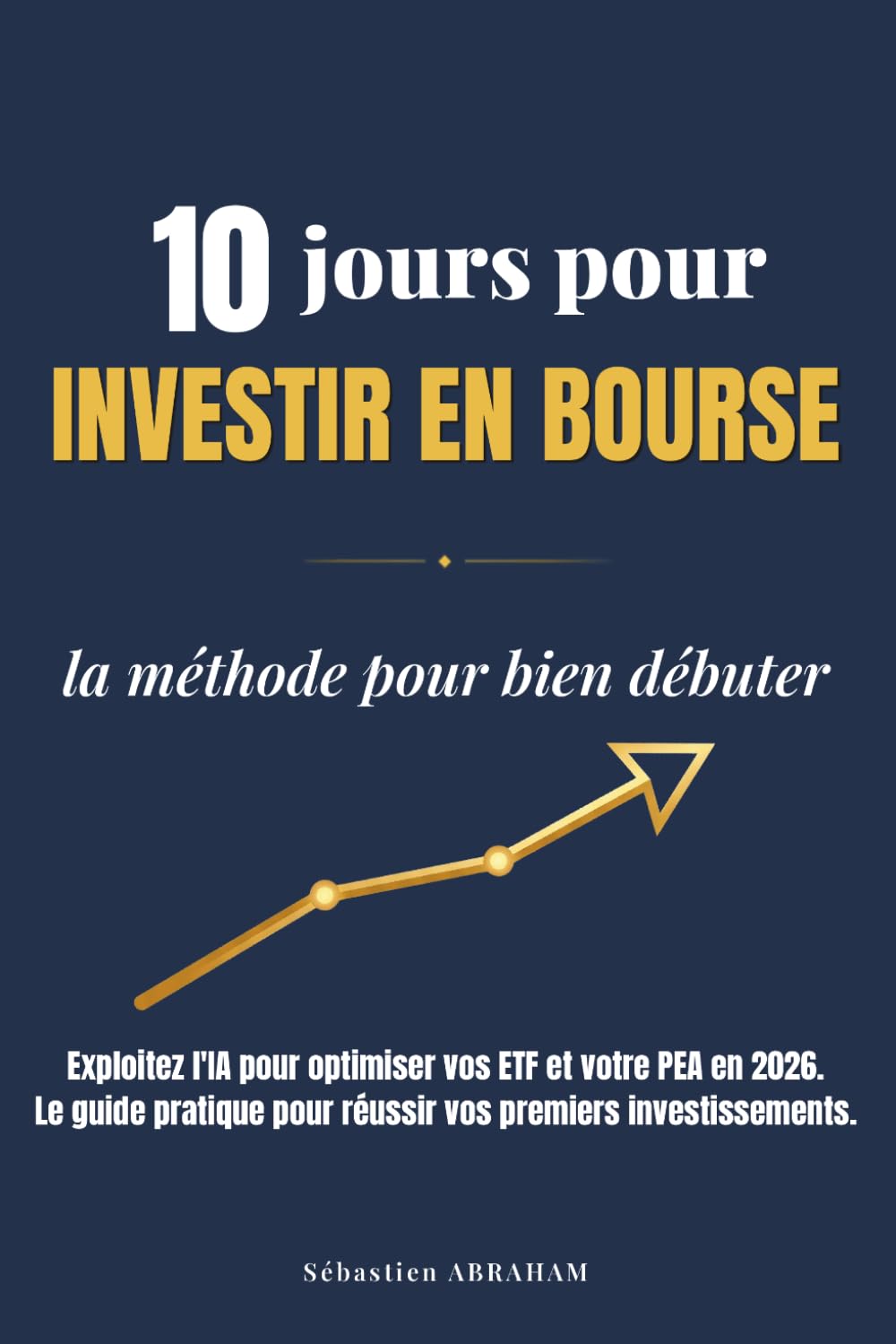 10 Jours pour Investir en Bourse - La Méthode pour Bien Débuter: Exploitez l'IA pour Optimiser vos ETF et votre PEA en 2026 - Le Guide Pratique pour ... (J'ai Compris ! Agir & Investir)