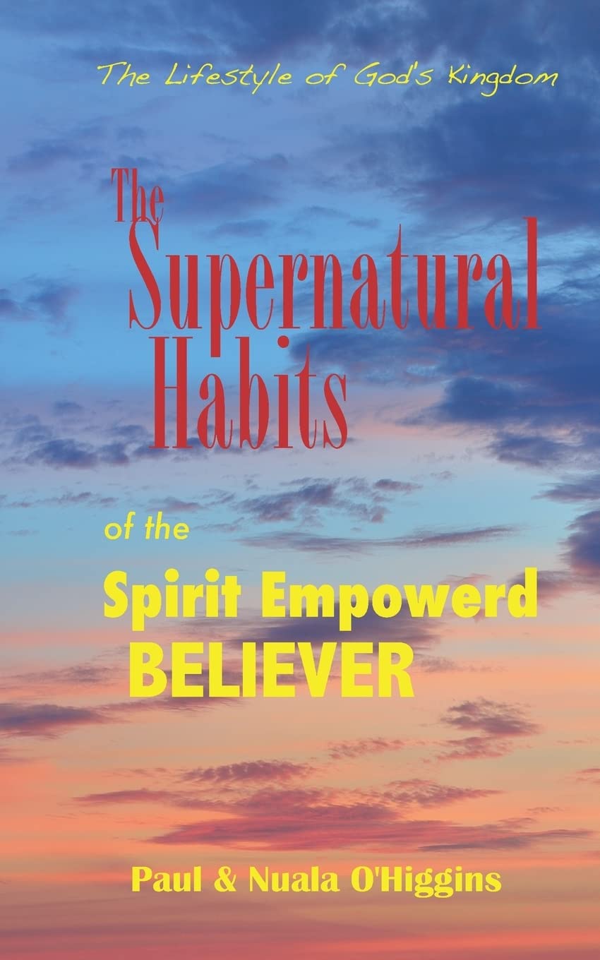 Supernatural Habits Of The Spirit-Empowered Believer: The Life Style Of God's Kingdom