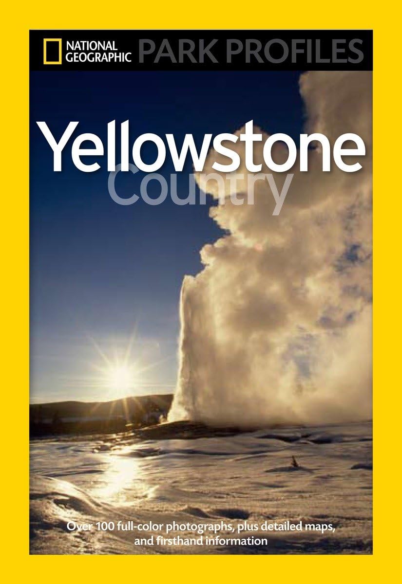 National Geographic Park Profiles: Yellowstone Country: Over 100 Full-Color
