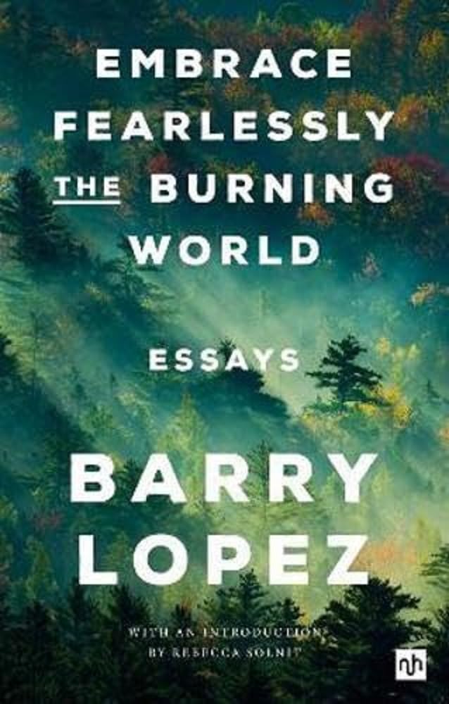 Embrace Fearlessly the Burning World Essays by Barry Lopez (Paperback Book)