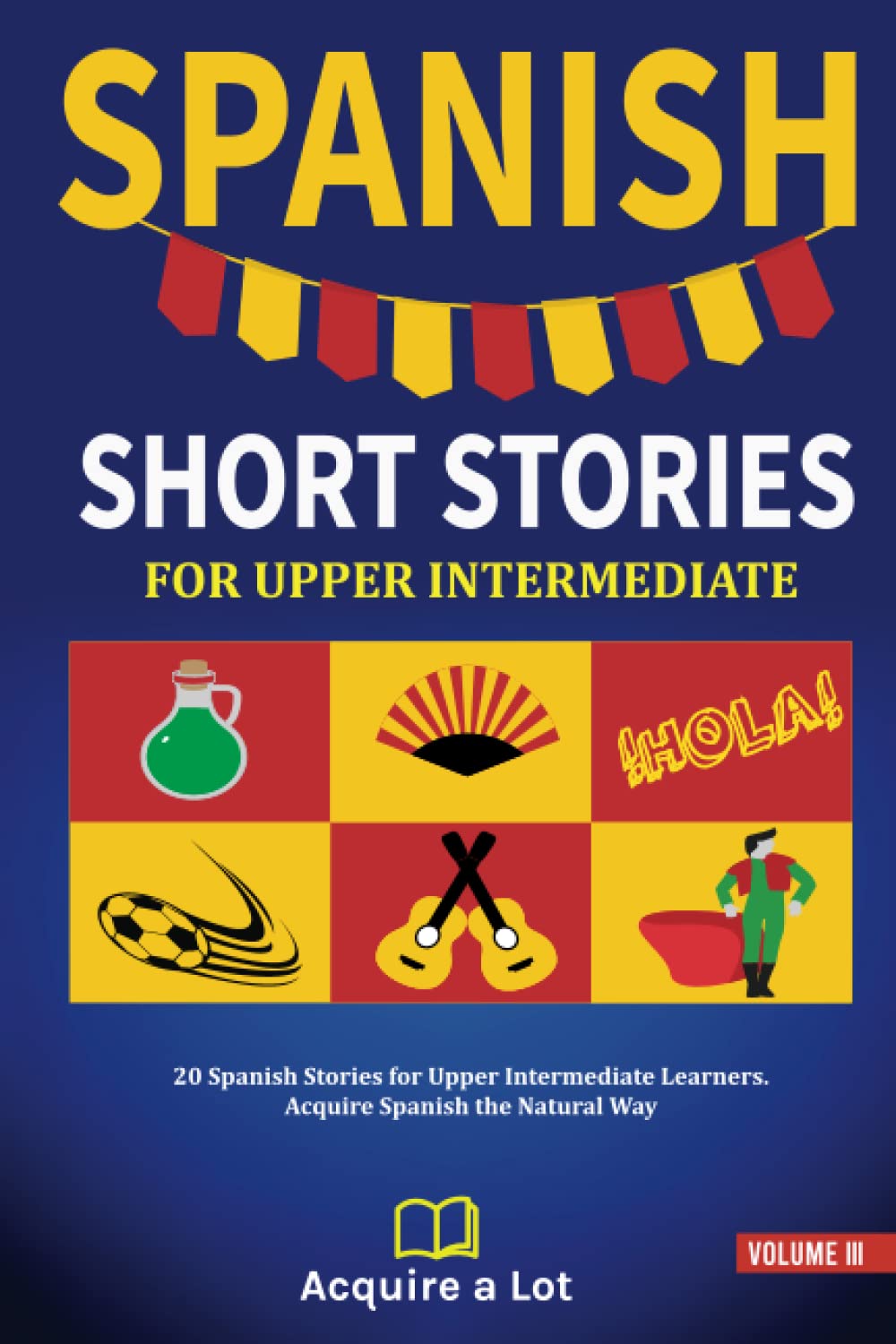 Spanish Short Stories For Upper Intermediate: 20 Spanish Stories for Upper Intermediate Learners. Acquire Spanish the Natural Way (The Journey to Fluency)