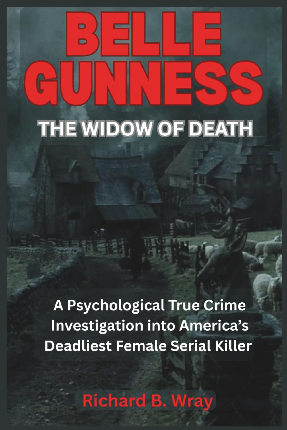 Belle Gunness — The Widow of Death: A Psychological True Crime Investigation into America’s Deadliest Female Serial Killer (Unsolved Murders & Serial Killers: Real-Life True Crime Mystery Cases)