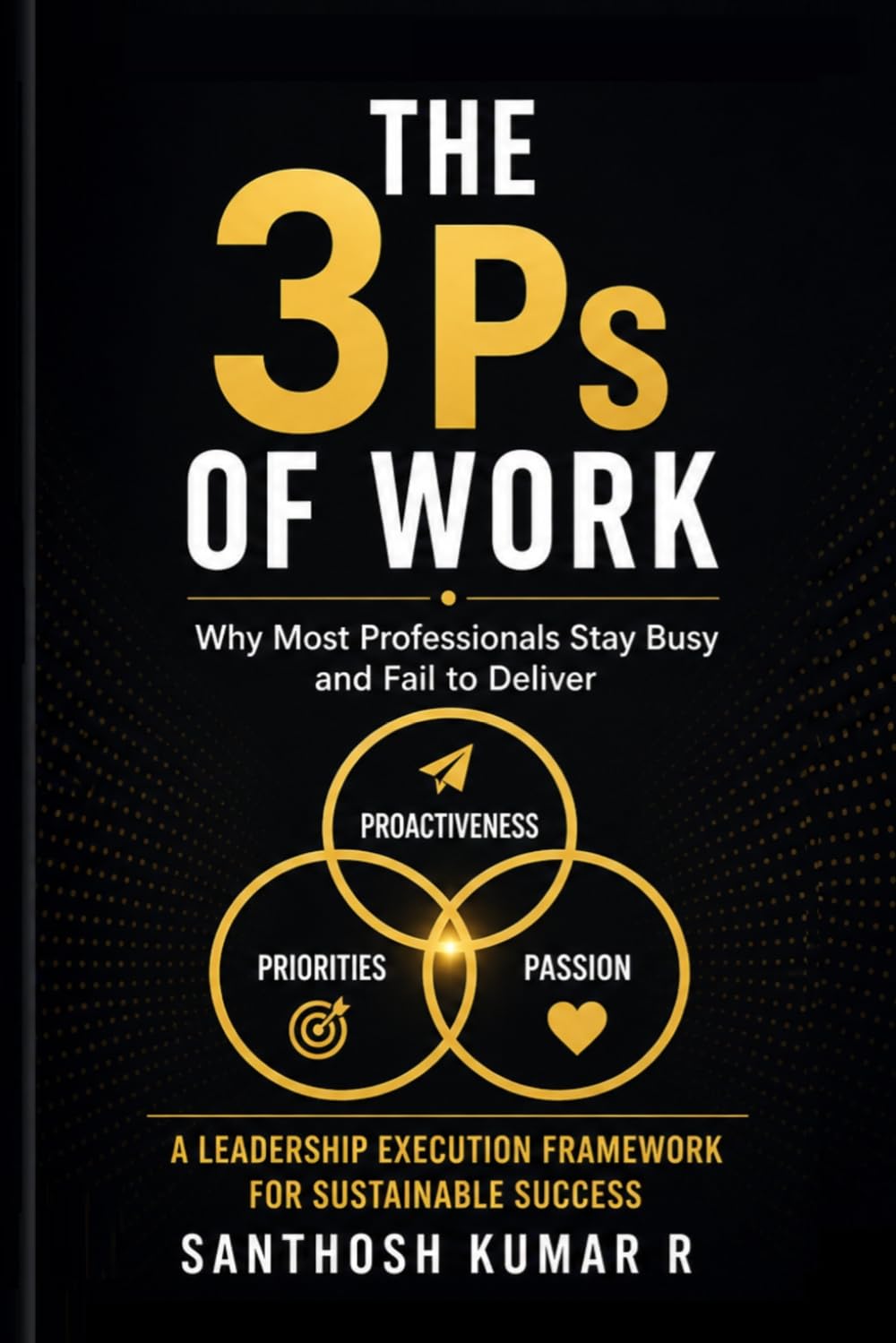 The 3 Ps of Work: Why Most Professionals Stay Busy and Fail to Deliver