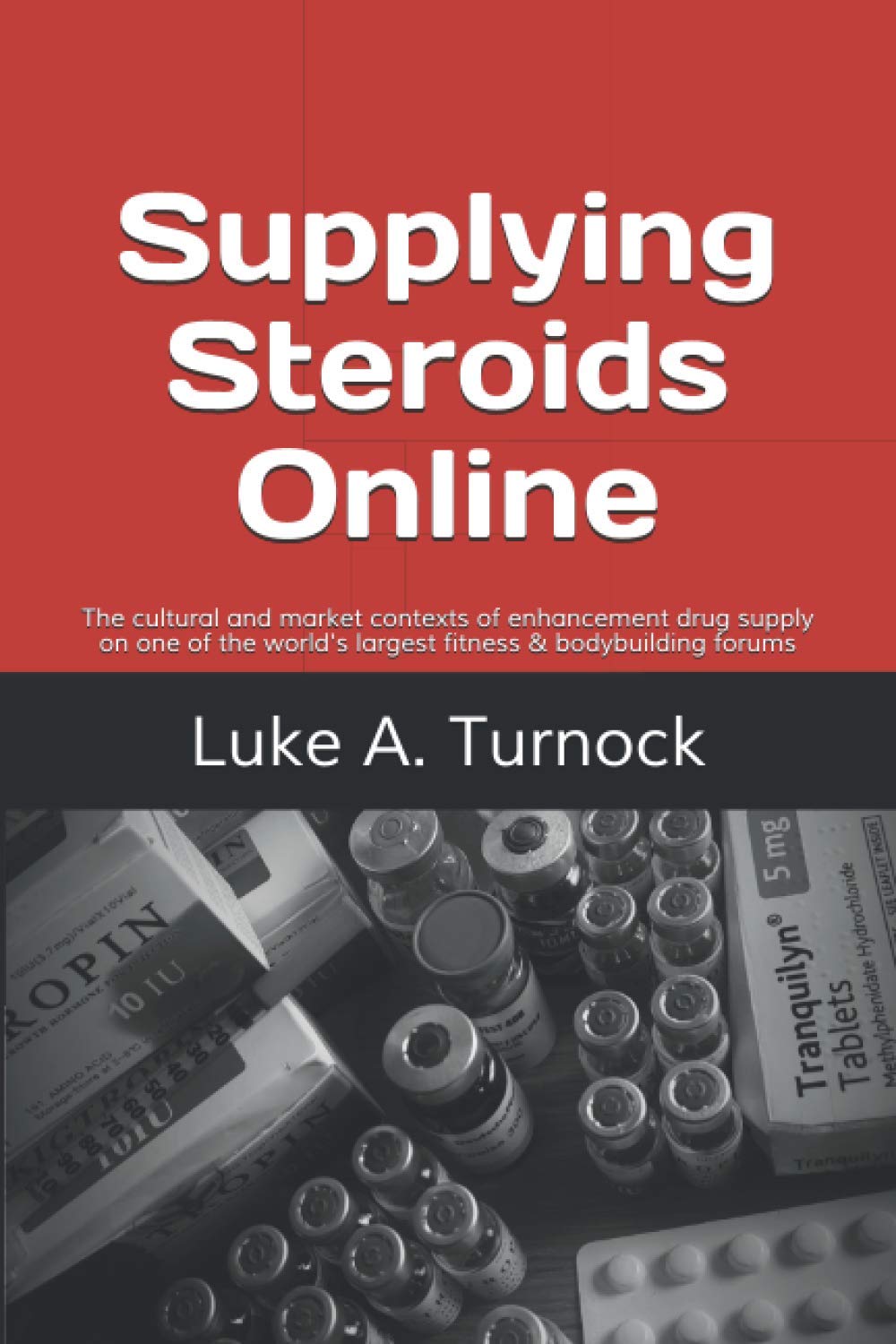 Supplying Steroids Online: The cultural and market contexts of enhancement drug supply on one of the world's largest fitness & bodybuilding forums (Plymouth Policy Research Press Criminology Series)